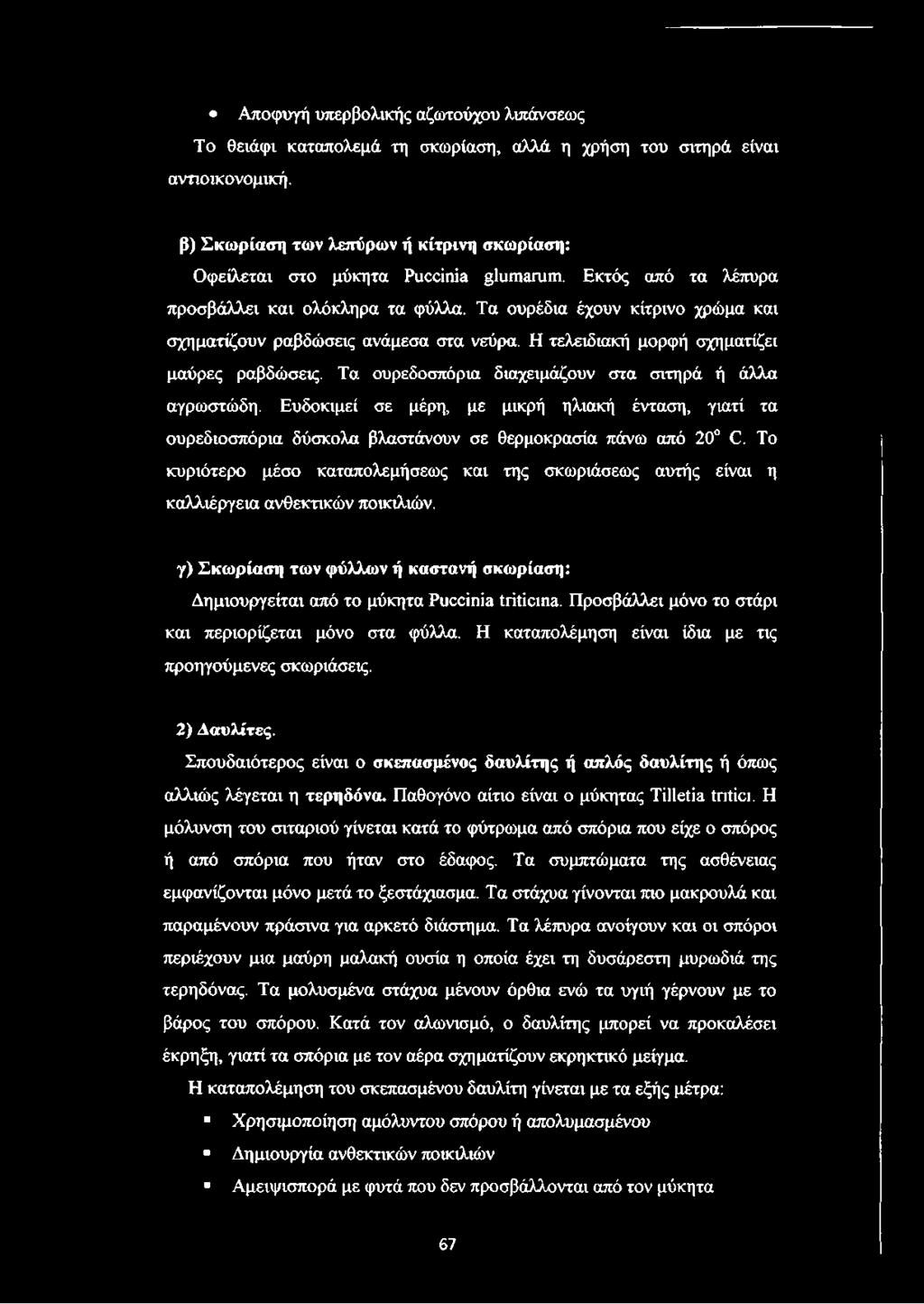 Τα ουρέδια έχουν κίτρινο χρώμα και σχηματίζουν ραβδώσεις ανάμεσα στα νεύρα. Η τελειδιακή μορφή σχηματίζει μαύρες ραβδώσεις. Τα ουρεδοσπόρια διαχειμάζουν στα σιτηρά ή άλλα αγρωστώδη.