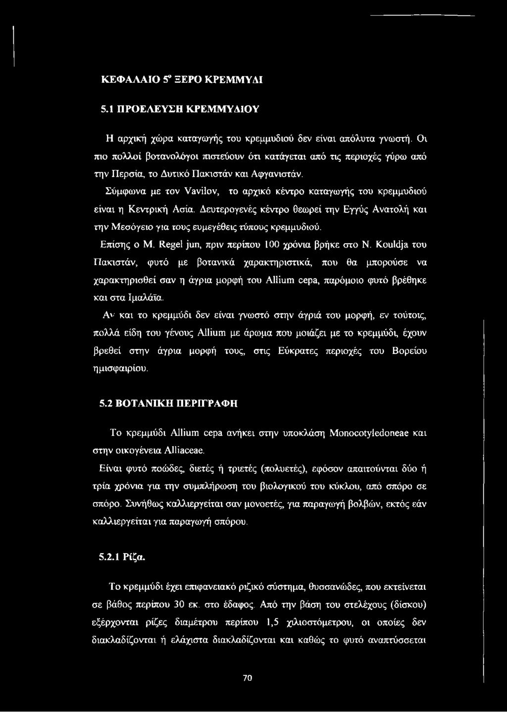 Σύμφωνα με τον Vavilov, το αρχικό κέντρο καταγωγής του κρεμμυδιού είναι η Κεντρική Ασία. Δευτερογενές κέντρο θεωρεί την Εγγύς Ανατολή και την Μεσόγειο για τους ευμεγέθεις τύπους κρεμμυδιού.