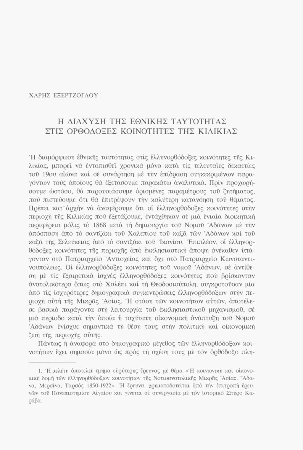 ΧΑΡΗΣ ΕΞΕΡΤΖΟΓΛΟΥ Η ΔΙΑΧΥΣΗ ΤΗΣ ΕΘΝΙΚΗΣ ΤΑΥΤΟΤΗΤΑΣ ΣΤΙΣ ΟΡΘΟΔΟΞΕΣ ΚΟΙΝΟΤΗΤΕΣ ΤΗΣ ΚΙΛΙΚΙΑΣ' Ή διαμόρφωση εθνικής ταυτότητας στις ελληνορθόδοξες κοινότητες τής Κιλικίας, μπορεί να έντοπισθει χρονικά