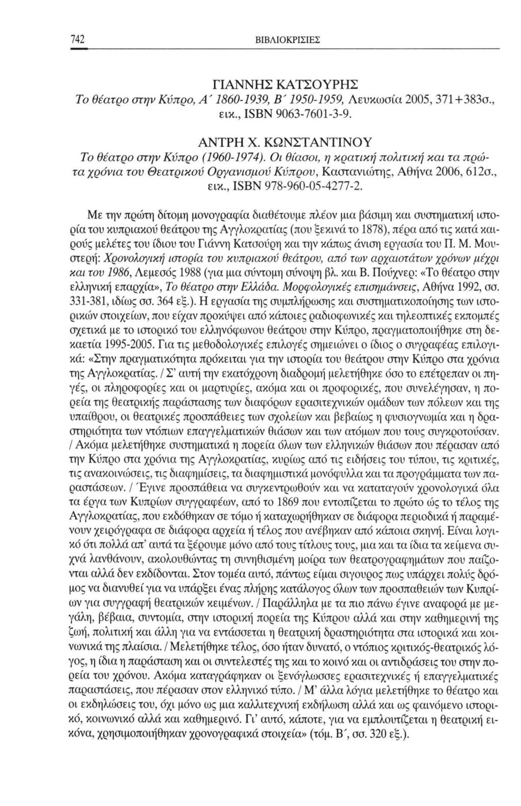 742 ΒΙΒΛΙΟΚΡΙΣΙΕΣ ΓΙΑΝΝΗΣ ΚΑΤΣΟΥΡΗΣ Το θέατρο στην Κύπρο, Α' 1860-1939, Β' 1950-1959, Λευκωσία 2005, 371+383σ., εικ., ISBN 9063-7601-3-9. ΑΝΤΡΗ X. ΚΩΝΣΤΑΝΤΙΝΟΥ Το θέατρο στην Κύπρο (1960-1974).