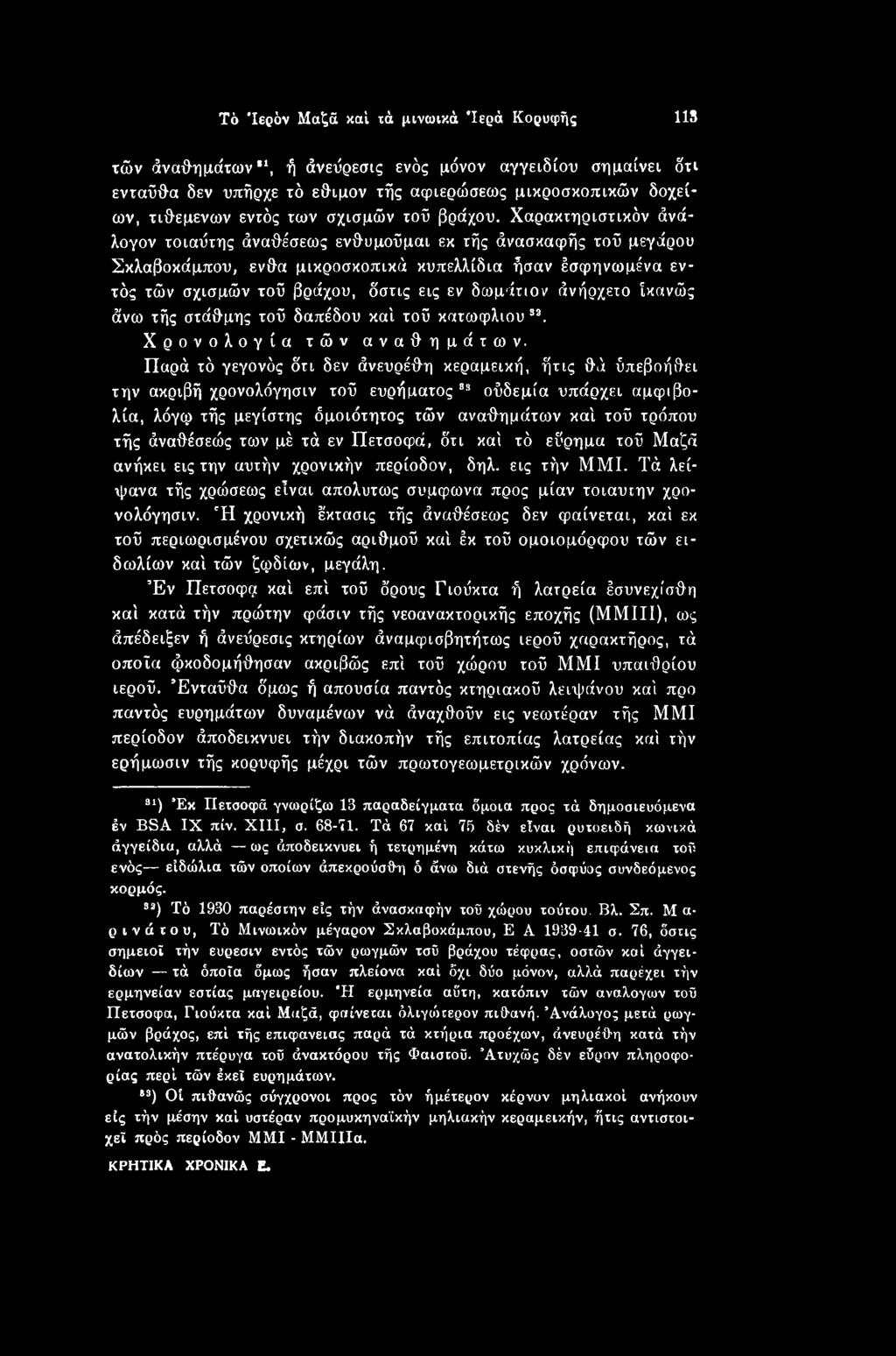 Παρά τό γεγονός δτι δεν άνευρέθη κεραμεική, ήτις θά ύπεβοήθει την ακριβή χρονολόγησιν τού ευρήματος 33 ούδεμία υπάρχει αμφιβολία, λόγφ τής μεγίστης δμοιότητος τών αναθημάτων καί τού τρόπου τής