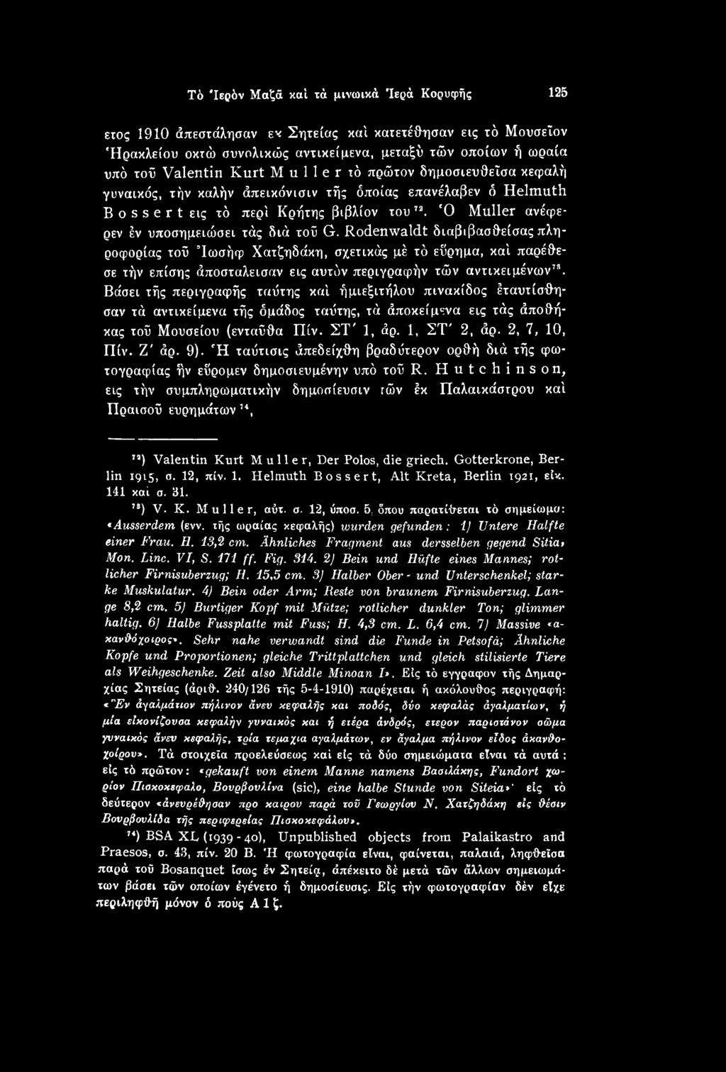 Βάσει τής περιγραφής ταΰτης καί ήμιεξιτήλου πινακίδος έταυτίσθησαν τά αντικείμενα τής όμάδος ταΰτης, τά άποκείμενα εις τάς άποθήκας τοΰ Μουσείου (ενταύθα Πίν. ΣΤ' 1, άρ. 1, ΣΤ' 2, άρ. 2, 7, 10, Πίν.