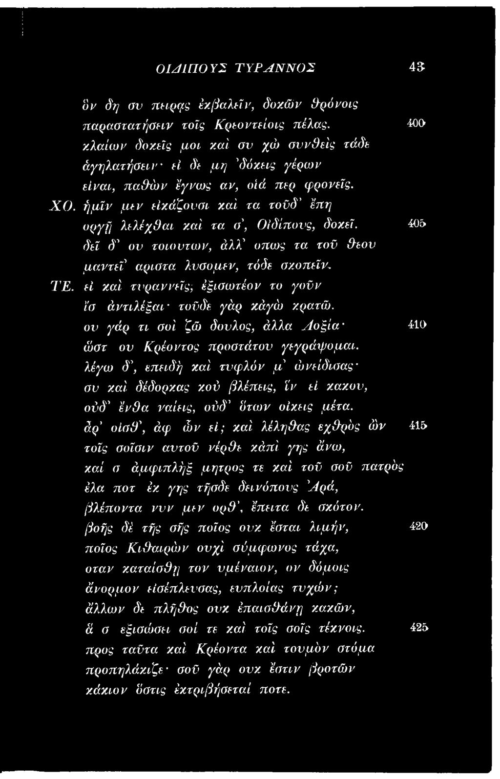 εί κα ί τνρ α ννεϊς; έξισ ω τέον το γ ο ϋ ν ϊσ ά ν τ ιλ έ ξ α ι τοϋδε γά ρ κ ά γώ κρατώ, ο ν γά ρ τι σοί ζώ δούλος, ά λλα Λ ο ξ ία 410 ώ στ ο ν Κ ρ έο ντο ς π ρ οστά τον γεγρ ά ψ ο μ α ι.