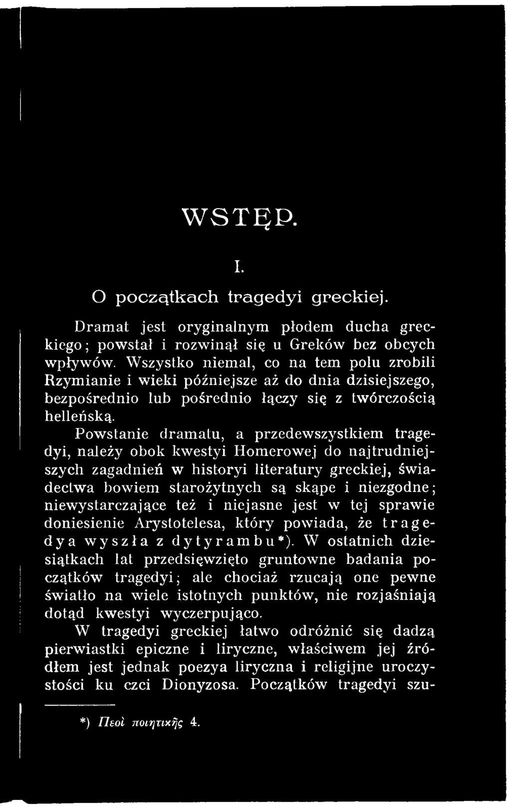 W ostatnich dziesiątkach lat przedsięwzięto gruntow ne badania początków tragedyi; ale chociaż rzucają one pewne światło na wiele istotnych punktów, nie rozjaśniają dotąd