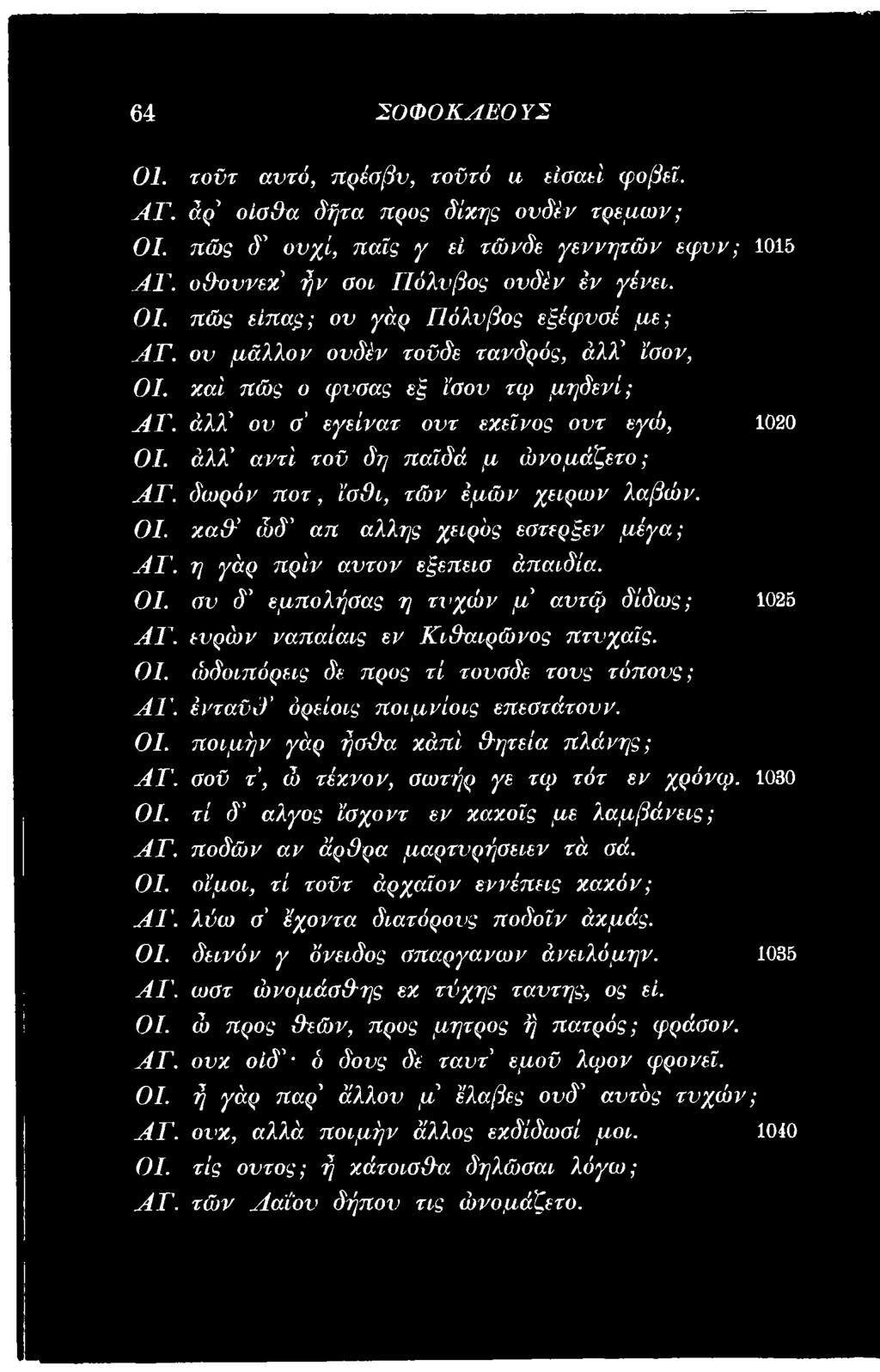 ένταϋί)' όρείοι,ς ποιμνίοίς επεατάτονν. ΟΙ. ποεμήν γάρ ήσ&α χάπι θητεία πλάνης; AT. αοϋ τ', ώ τέχνον, αωτήρ γε τφ τότ εν γρόνφ. 1030 ΟΙ. τί δ άλγος ϊαχοντ εν χαχοΐς με λαμβάνεις ; Α Γ.