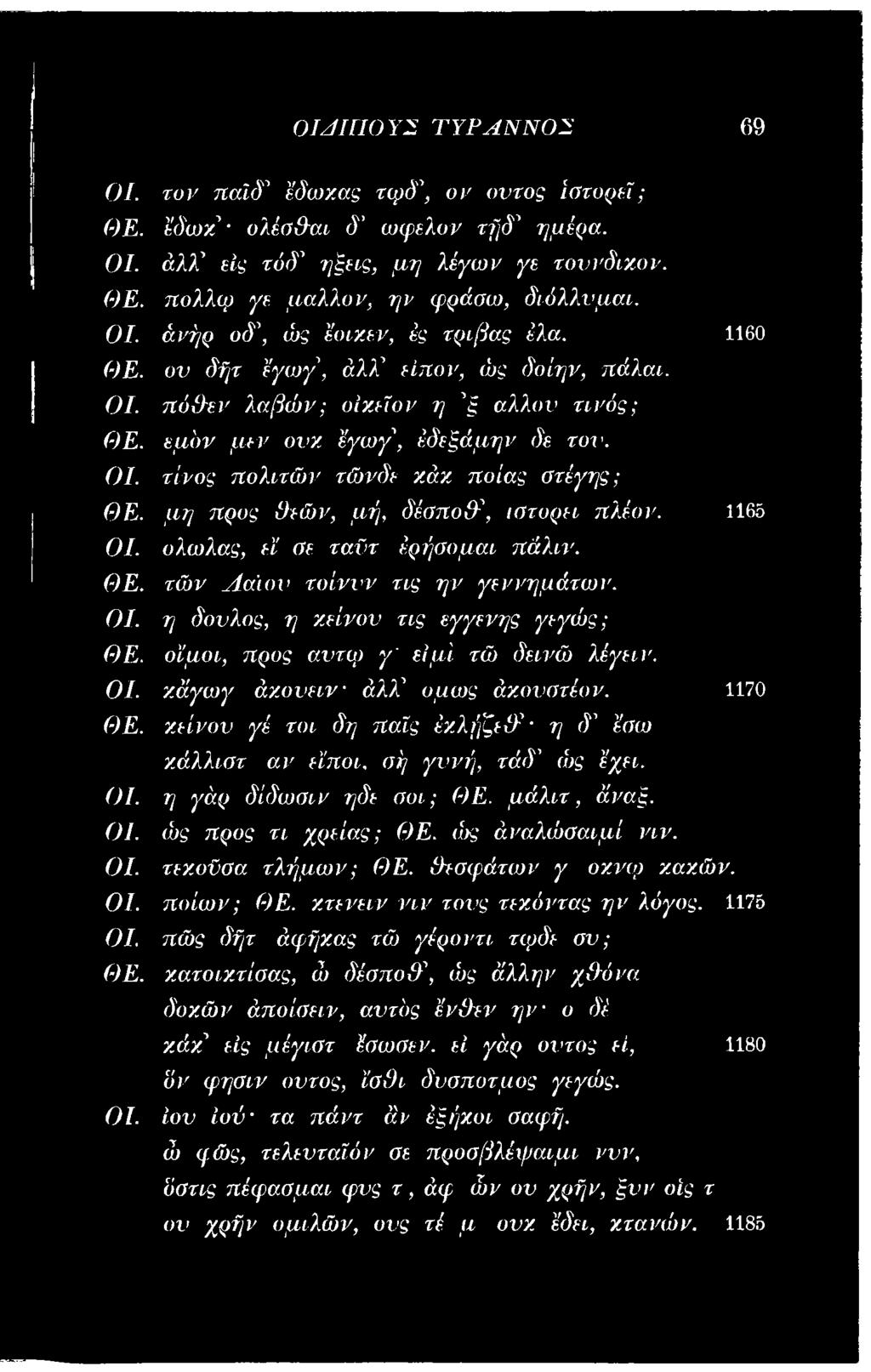 μάλιτ, άναξ. ΟΙ. ώς προς τι χρείας; ΘΕ. ώς άναλώσαιμί νιν. ΟΙ. τεχοϋσα τλήμων; ΘΕ. θεσφάτων γ οχνφ χαχών. ΟΙ. ποιων; ΘΕ. χτενειν νιν τονς τεχόντας ην λόγος. 1175 ΟΙ.