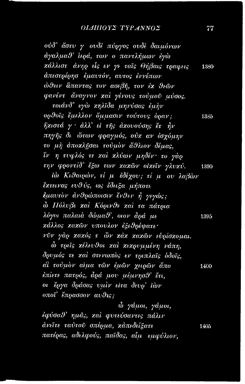 1390 Ιώ Κι&αιρών, τί μ έδέχου; τί μ ου λαβών έχτεινας ευθύς, ως έδειξα μήποτε έμαντόν άν&ρώποισιν ένθεν ή γεγώς; ώ ΓΙύλνβε χα'ι Κόριν&ε χα'ι τα πάτρια λόγοι παλαιά δώμαίτ, οι ον άρά με
