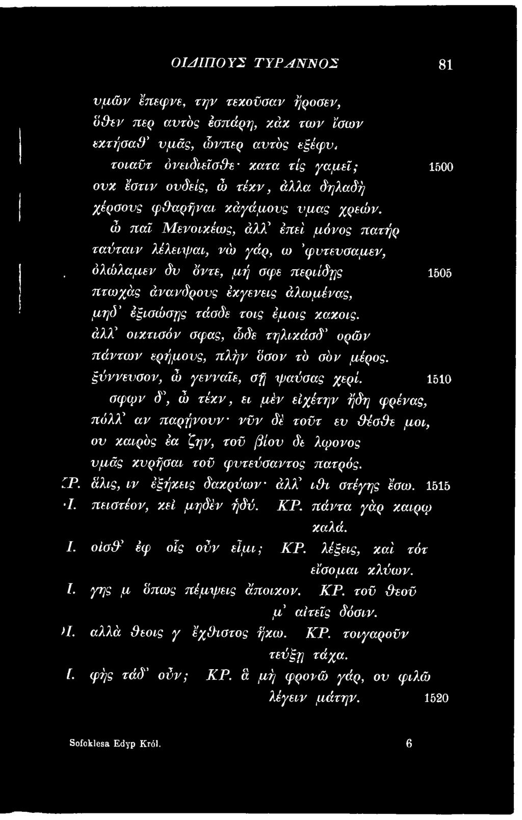 1510 σφφν δ \ ώ τέκν, εε μέν είχέτην ήδη φρένας, πόλχ αν παρήνουν νϋν δέ τοϋτ ευ ΒέσΒε μοε, ου καιρός έα ζην, τοϋ βίου δε λφονος υμάς κυρήσαε τοϋ ψντεύσαντος πατρός. ύρ.