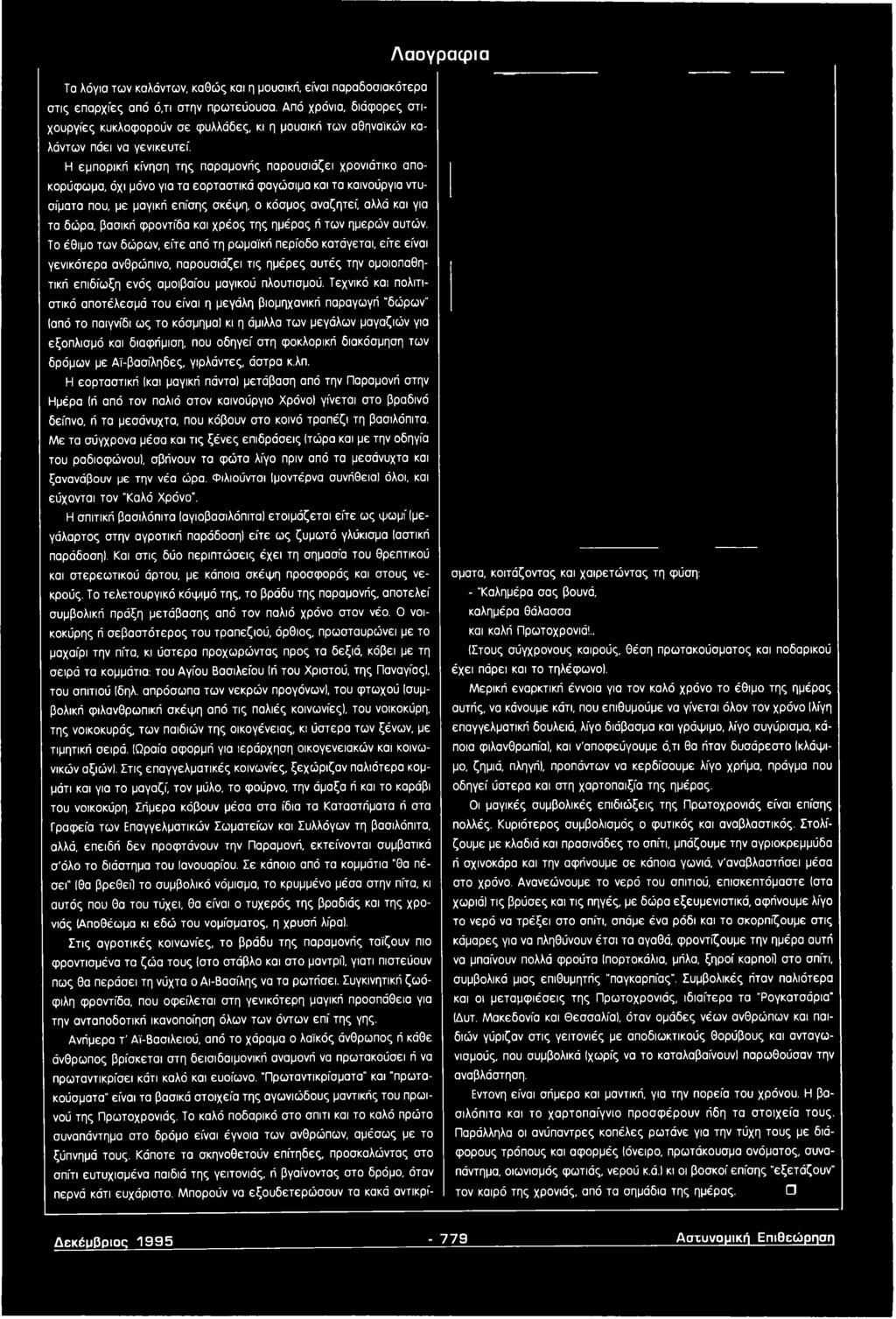 Το έθιμο των δώρων, είτε από τη ρωμαϊκή περίοδο κατάγεται, είτε είναι γενικότερα ανθρώπινο, παρουσιάζει τις ημέρες αυτές την ομοιοπαθητική επιδίωξη ενός αμοιβαίου μαγικού πλουτισμού.
