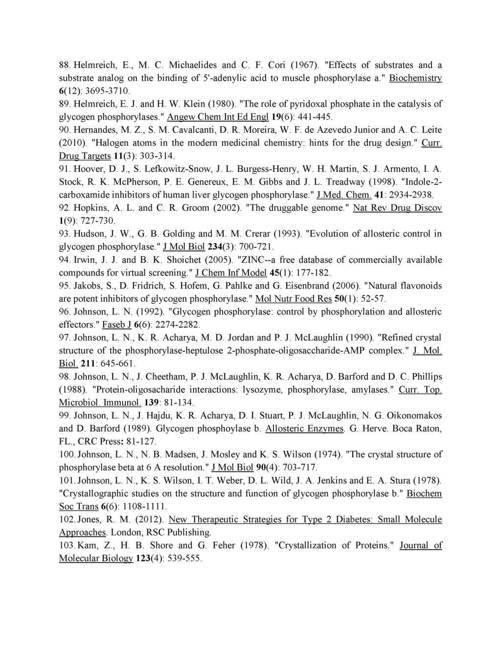 88. Helmreich, E., M. C. Michaelides and C. F. Cori (1967). "Effects of substrates and a substrate analog on the binding of 5'-adenylic acid to muscle phosphorylase a." Biochemistry 6(12): 3695-3710.