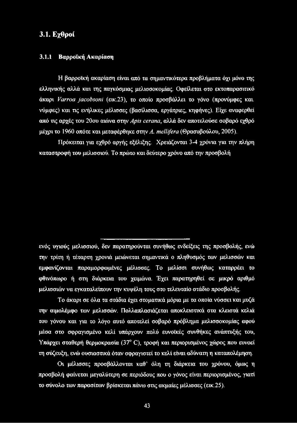 Είχε αναφερθεί από τις αρχές του 20ου αιώνα στην Apis cerana, αλλά δεν αποτελούσε σοβαρό εχθρό μέχρι το 1960 οπότε και μεταφέρθηκε στην A. mellifera (Θρασυβούλου, 2005).