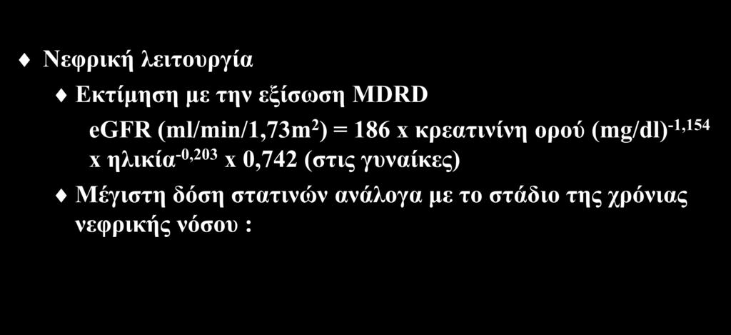 Εργαστηριακός έλεγχος πριν τη χορήγηση στατινών (ΙΙ) Νεφρική λειτουργία Εκτίμηση με την εξίσωση MDRD egfr (ml/min/1,73m 2 ) = 186 x κρεατινίνη ορού (mg/dl) -1,154 x ηλικία -0,203 x 0,742 (στις