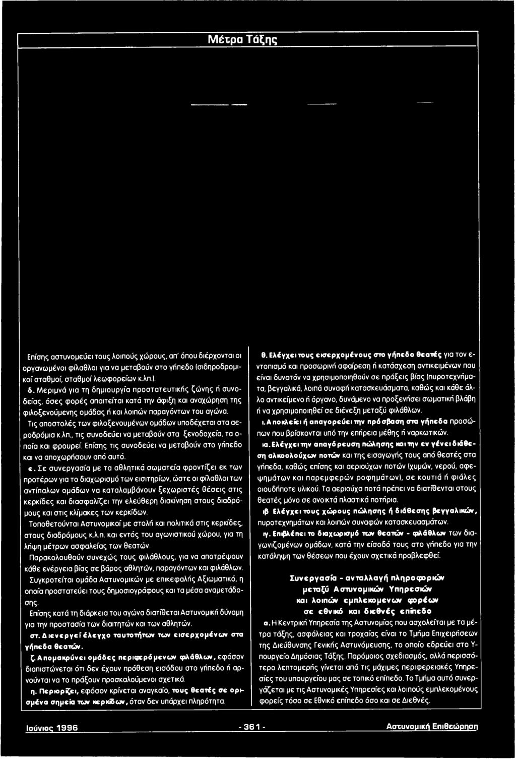 Μεριμνά για τη δημιουργία προστατευτικής ζώνης ή συνοδείας, όσες φορές απαιτείται κατά την άφιξη και αναχώρηση της φιλοξενούμενης ομάδας ή και λοιπών παραγόντων του αγώνα.