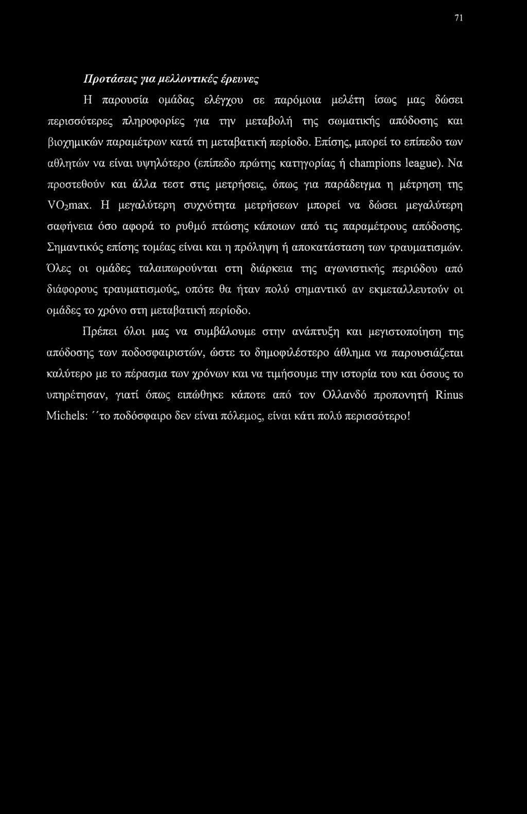 71 Προτάσεις για μελλοντικές έρευνες Η παρουσία ομάδας ελέγχου σε παρόμοια μελέτη ίσως μας δώσει περισσότερες πληροφορίες για την μεταβολή της σωματικής απόδοσης και βιοχημικών παραμέτρων κατά τη