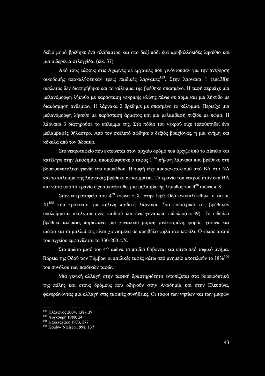Η ταφή περιείχε μια μελανόμρφη λήκυθ με παράταη νεκρικής κλίνης πάνω ε άρμα και μια λήκυθ με διακόμηη ανθεμίων. Η λάρνακα 2 βρέθηκε με παμέν τ κάλυμμα.
