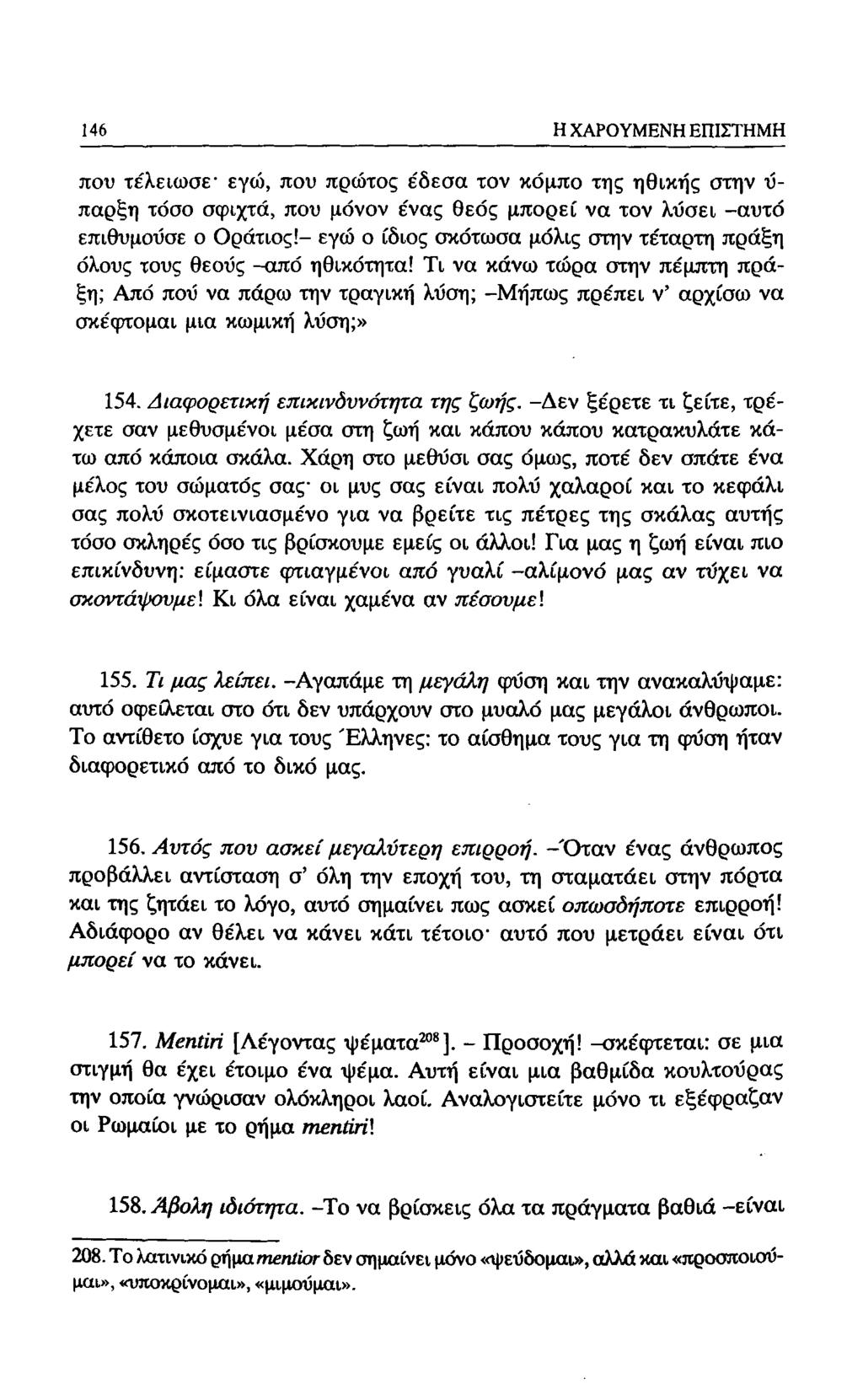 146 Η ΧΑΡΟΥΜΕΝΗ ΕΠΙΣΤΗΜΗ που τέλειωσε εγώ, που πρώτος έδεσα τον κόμπο της ηθικής στην ύ- παρξη τόσο σφιχτά, που μόνον ένας θεός μπορεί να τον λύσει -αυτό επιθυμούσε ο Οράτιος!