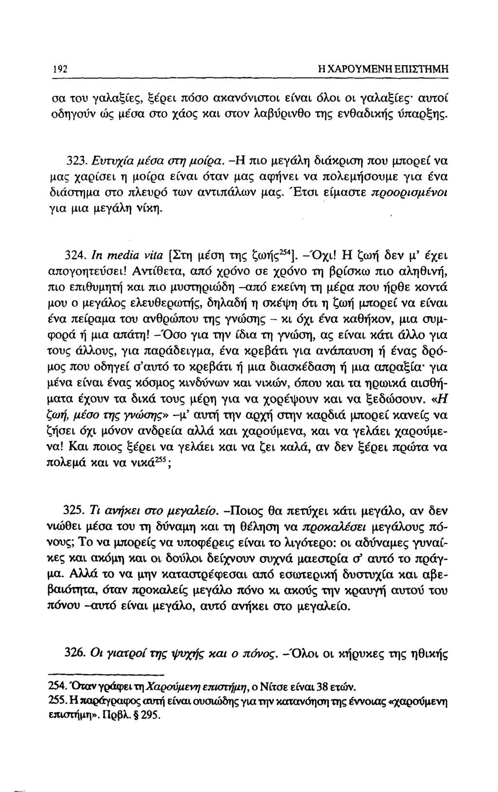 188 Η ΧΑΡΟΥΜΕΝΗ ΕΠΙΣΤΗΜΗ σα του γαλαξίες, ξέρει πόσο ακανόνιστοι είναι όλοι οι γαλαξίες αυτοί οδηγούν ώς μεσα στο χάος και στον λαβύρινθο της ενθαδικής ΰπαρξης. 323. Ευτυχία μέσα στη μοίρα.