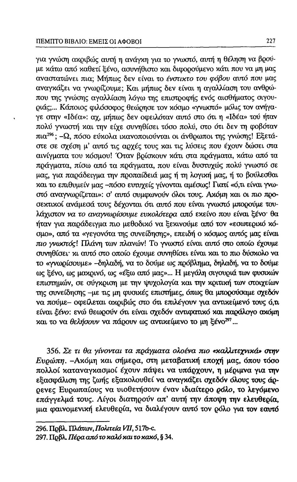 ΠΕΜΠΤΟ ΒΙΒΛΙΟ: ΕΜΕΙΣ Ol ΑΦΟΒΟΙ 213 για γνώση ακριβώς αυτη η ανάγκη για το γνωστό, αιπη η θέληση να βρούμε κάτω από καθετί ξένο, ασυνήθιστο και δΐ(ρορσύμενο κάτι που να μη μας αναστατώνει πια; Μήπως