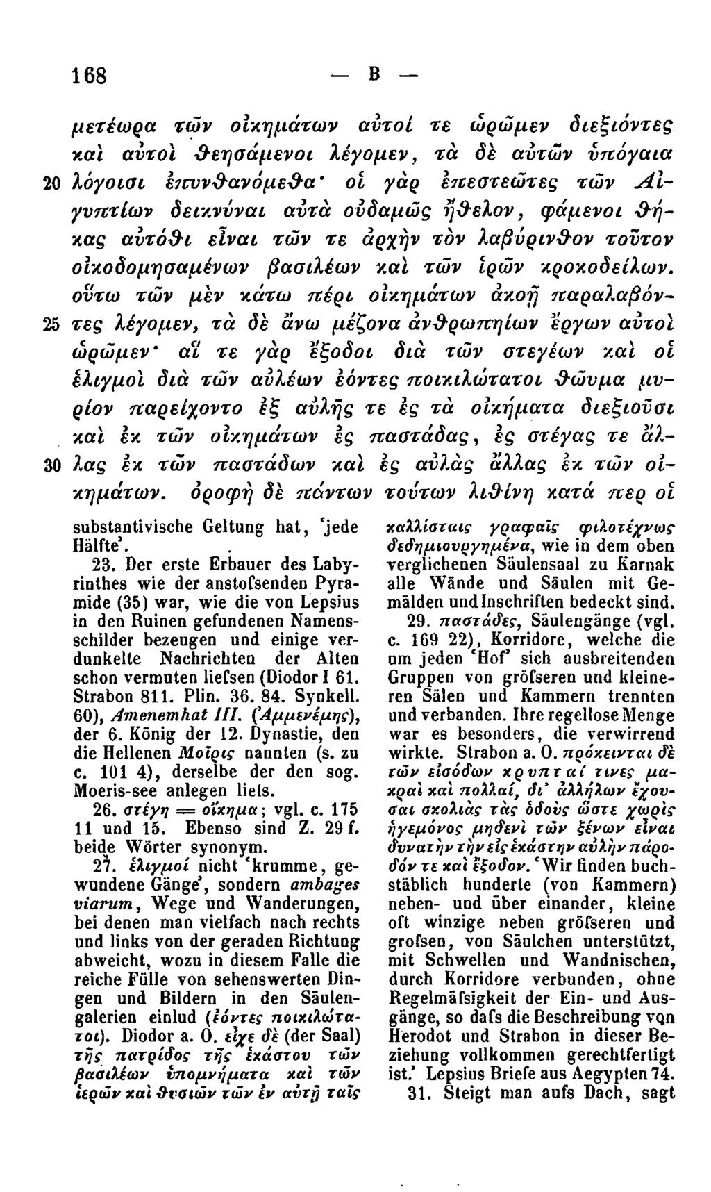 168 Β μετέωρα των οικημάτων αυτοί τε ωρώμεν διεξιόντες και αυτοί θεησάμενοι λέγομεν, τά δε αυτών υπόγαια 20 λόγοισι επυνθανόμεθα' οι γαρ επεστεώτες τών Αιγυπτίων δεικνύναι αυτά ουδαμώς ήθελον,
