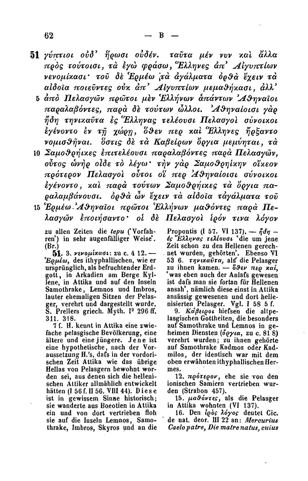 62 Β 51 γύπτιοι ουδ' ήρωσι ουδέν, ταύτα μέν νυν και άλλα προς τοΰτοισι, τα εγώ φράαω, Έλληνες απ' Αιγυπτίων νενομίκασι' τού δε Έρμέω [τα αγάλματα ορθά εχειν τα αιδοία ποιεύντες ουκ άπ' Αιγυπτίων