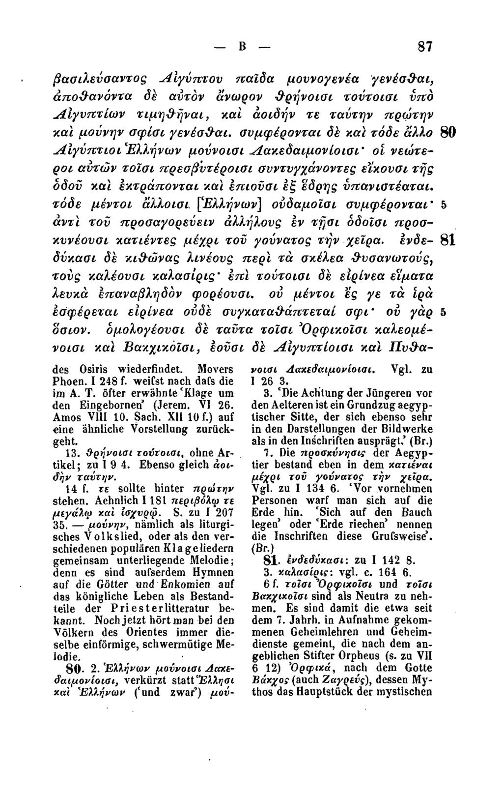 Β.87 βασιλεύααντος Αιγύπτου παίδα μουνογενέα γενέσθαι, αποθανόντα δε αυτόν άνωρον θρήνοισι τοντοισι υπό Αιγυπτίων τιμηθήναι, και άοιδήν τε ταύτην πρώτην και μούνην σφίσι γενέσθαι, συμφέρονται δε και