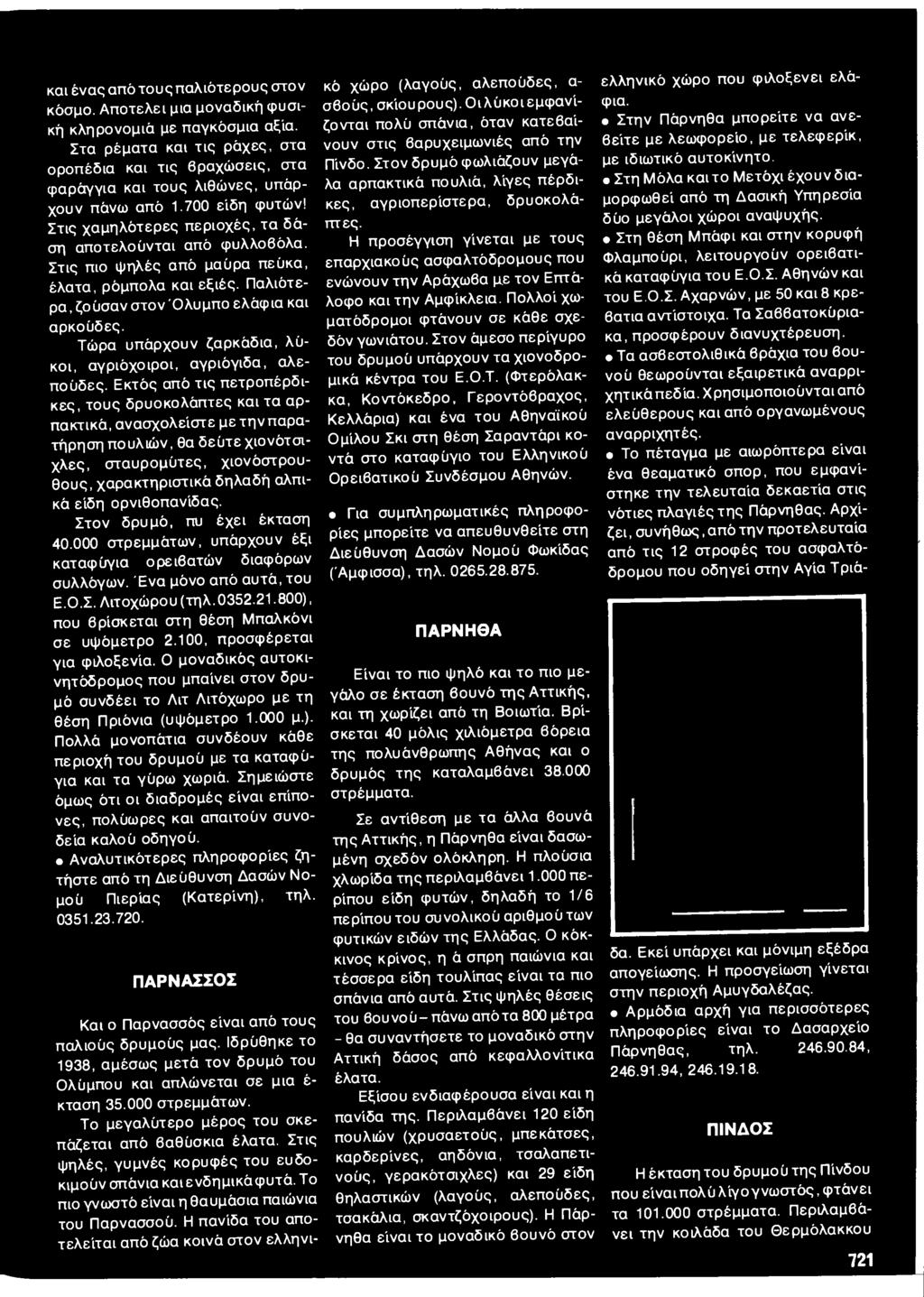 Στις πιο ψηλές από μαύρα πεύκα, έλατα, ρόμπολα και εξιές. Παλιότερα, ζούσαν στον Όλυμπο ελάφια και αρκούδες. Τώρα υπάρχουν ζαρκάδια, λύκοι, αγριόχοιροι, αγριόγιδα, αλεπούδες.