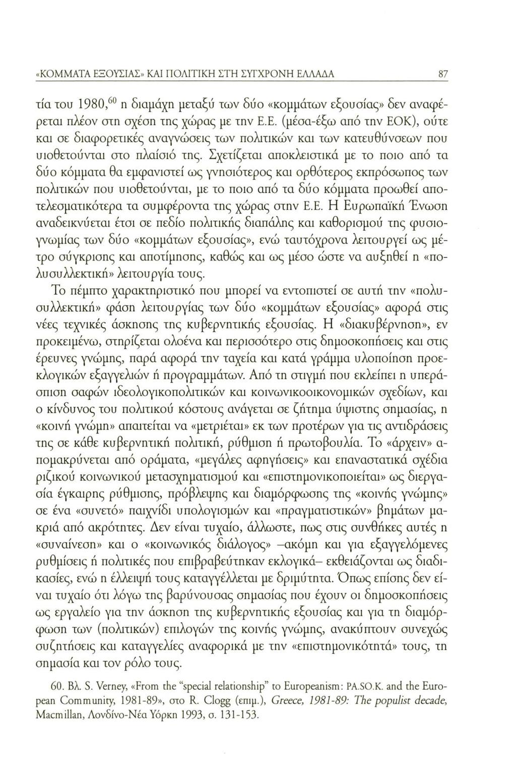 «KOMMATA ΕΞΟΥΣΙΑΣ» KAI ΠΟΛΙΤΙΚΗ ΣΤΗ ΣΥΓΧΡΟΝΗ ΕΛΛΑΛΑ 87 τία του 1980,60 η διαμάχη μεταξύ των δύο «κομμάτων εξουσίας» δεν αναφέρεται πλέον στη σχέση της χώρας με την Ε.Ε. (μέσα-έξω από την ΕΟΚ), ούτε και σε διαφορετικές αναγνώσεις των πολιτικών και των κατευθύνσεων που υιοθετούνται στο πλαίσιό της.