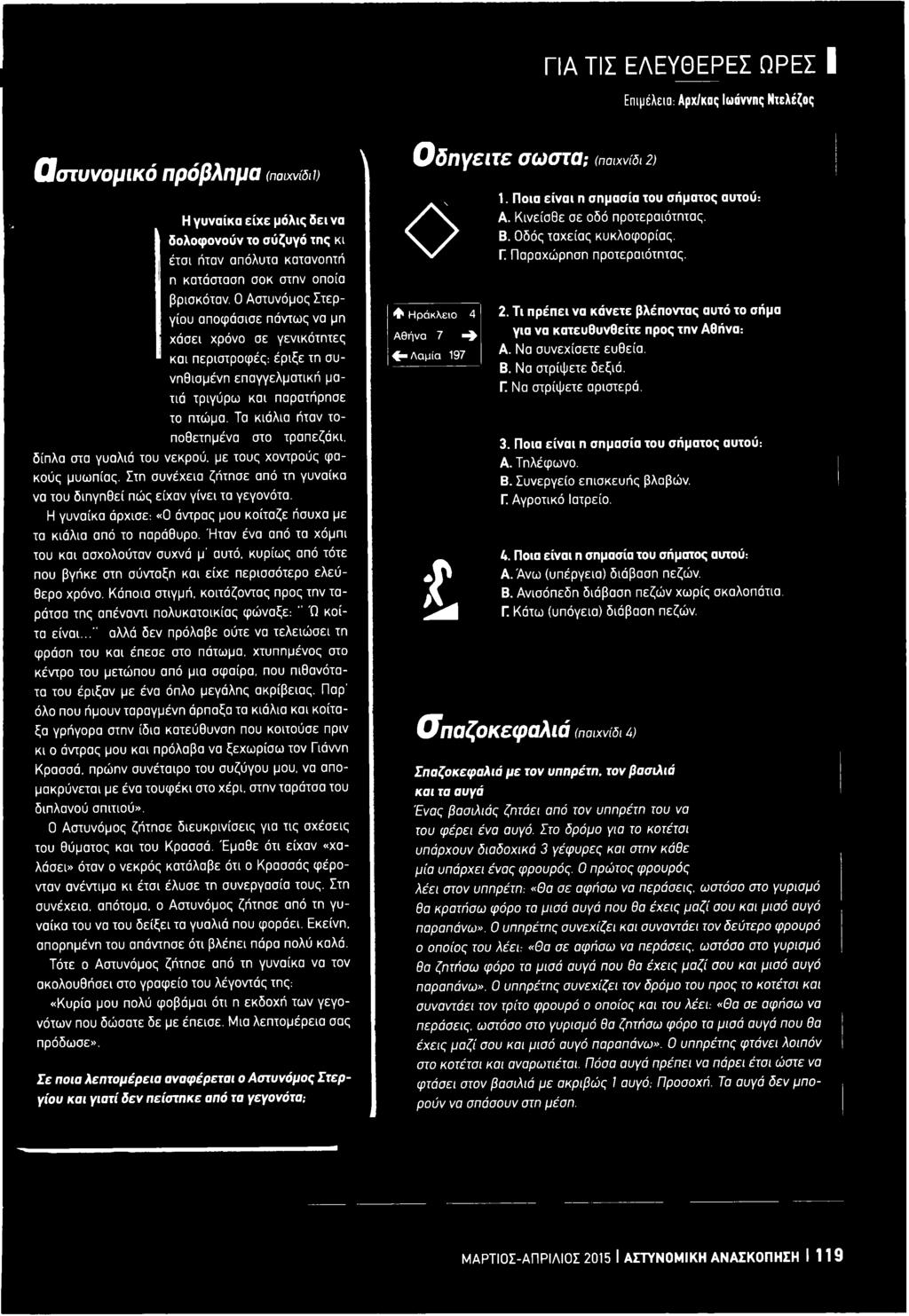 Τα κιάλια ήταν τοποθετημένα στο τραπεζάκι, δίπλα στα γυαλιά του νεκρού, με τους χοντρούς φακούς μυωπίας. Στη συνέχεια ζήτησε από τη γυναίκα να του διηγηθεί πώς είχαν γίνει τα γεγονότα.