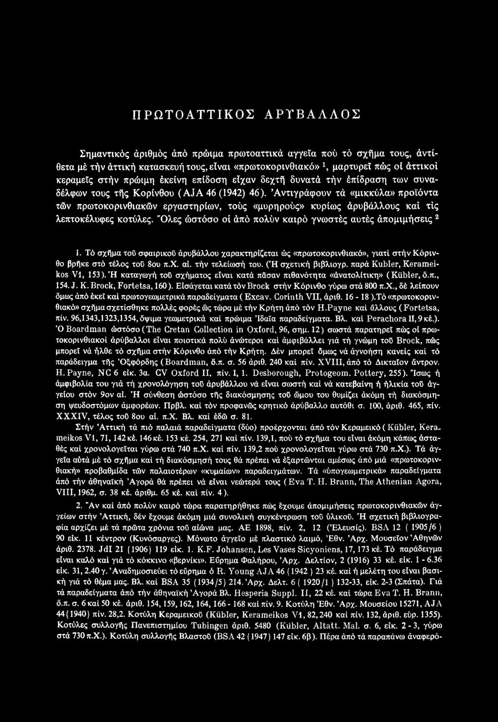 Ή καταγωγή τοϋ σχήματος είναι κατά πάσαν πιθανότητα «άνατολίτικη» ( Kiibler, ό.π., 154. J. Κ. Brock, Fortetsa, 160). ΕίσάγεταικατάτόνBrock στήν Κόρινθο γύρω στά 800 π.χ., δέ λείπουν όμως άπό έκεϊ καί πρωτογεωμετρικά παραδείγματα ( Excav.