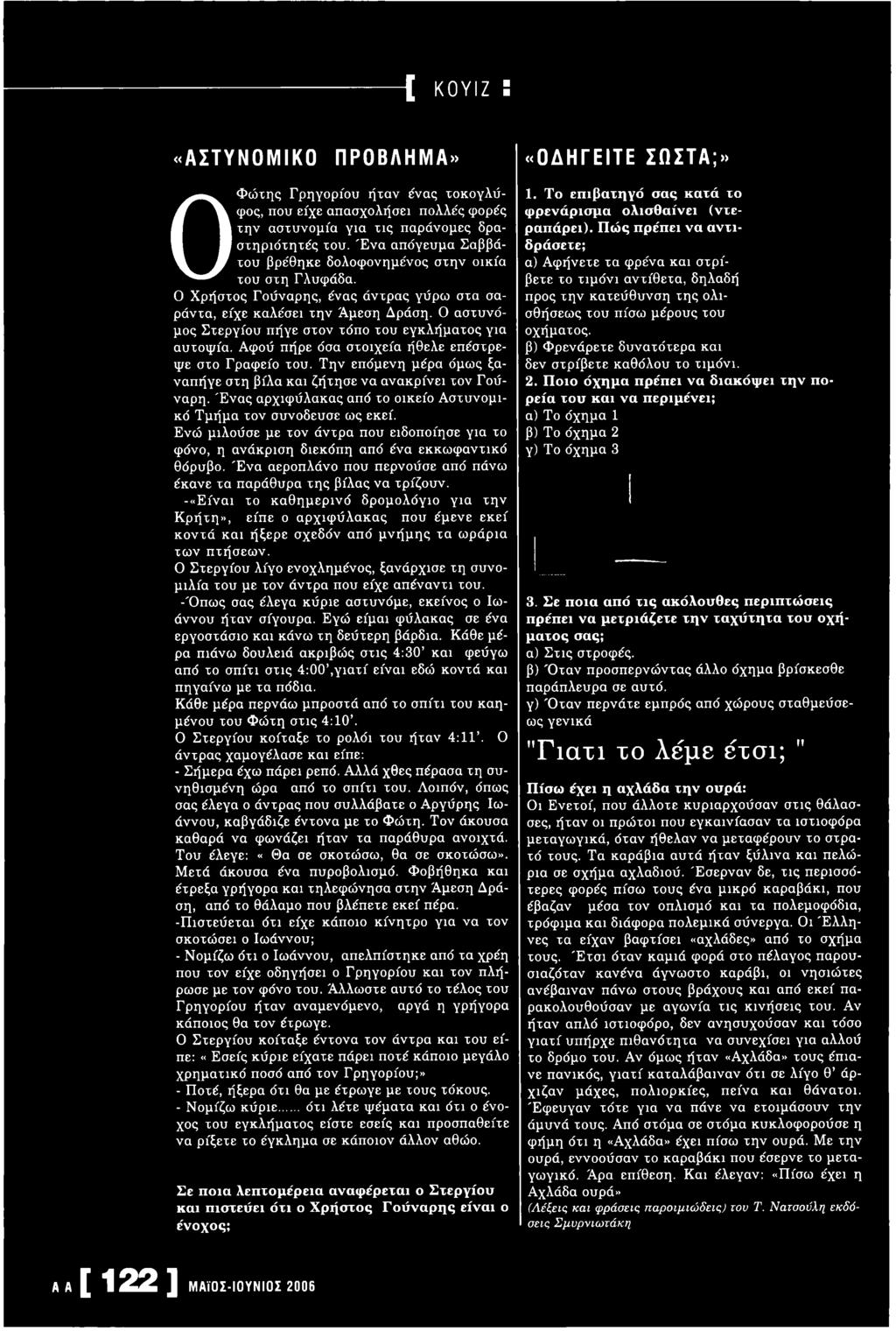 Ο αστυνόμος Στεργίου πήγε στον τόπο του εγκλήματος για αυτοψία. Αφού πήρε όσα στοιχεία ήθελε επέστρεψε στο Γραφείο του. Την επόμενη μέρα όμως ξαναπήγε στη βίλα και ζήτησε να ανακρίνει τον Γούναρη.