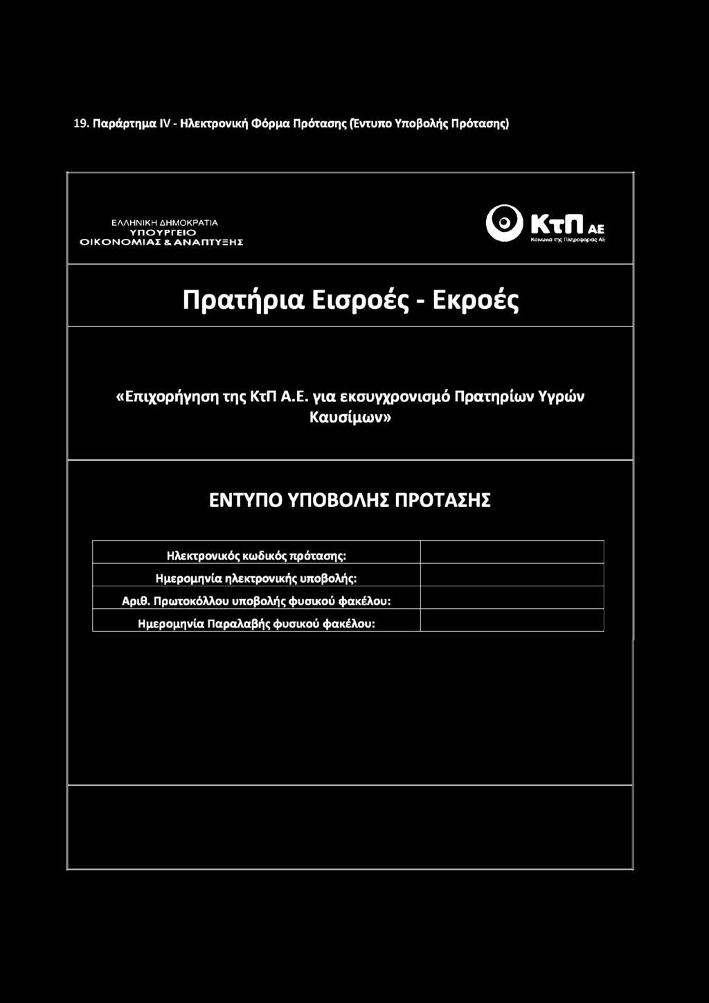 19. Παράρτημα IV - Ηλεκτρονική Φόρμα Πρότασης (Εντυπο Υποβολής Πρότασης) ΕΛΛΗΝΙΚΗ ΔΗΜΟΚΡΑΤΙΑ Υ Π Ο Υ Ρ ΓΕ ΙΟ Ο Ι Κ Ο Ν Ο Μ Ι Α Σ & Α Ν Α Π Τ Υ Ξ Η Σ ΚΤΠ ΑΕ Κοινωνία της Πληροφορίας ΑΕ Πρατήρια