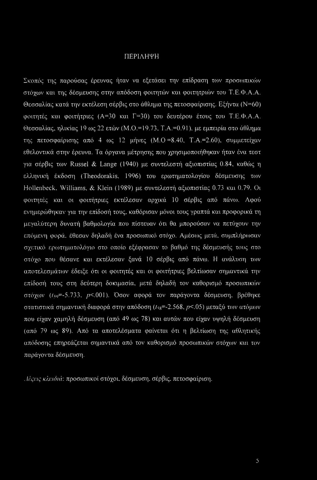 73. Τ.Α.=0.91). με εμπειρία στο άθλημα της πετοσφαίρισης από 4 ως 12 μήνες (Μ.0=8.40, Τ.Α.=2.60), συμμετείχαν εθελοντικά στην έρευνα.