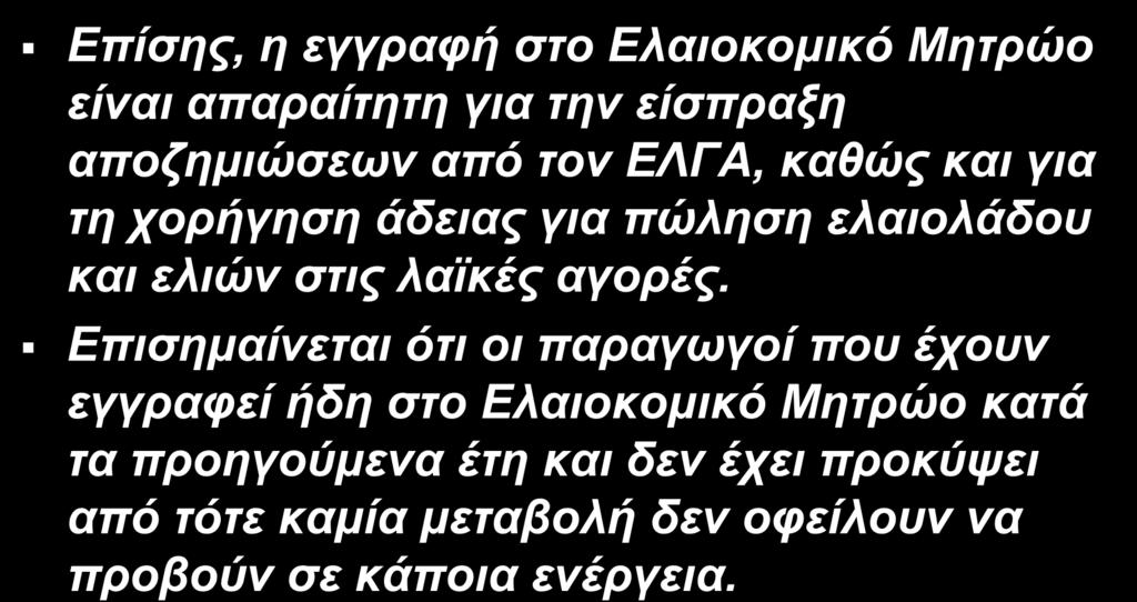 Ελαιοκομικό Μητρώο Επίσης, η εγγραφή στο Ελαιοκομικό Μητρώο είναι απαραίτητη για την είσπραξη αποζημιώσεων από τον ΕΛΓΑ, καθώς και για τη χορήγηση άδειας για πώληση ελαιολάδου και ελιών στις λαϊκές