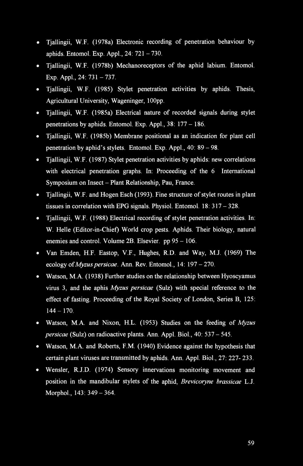 Tjallingii, W.F. (1978a) Electronic recording of penetration behaviour by aphids. Entomol. Exp. Appl., 24: 721-730. Tjallingii, W.F. (1978b) Mechanoreceptors of the aphid labium. Entomol. Exp. Appl., 24: 731-737.