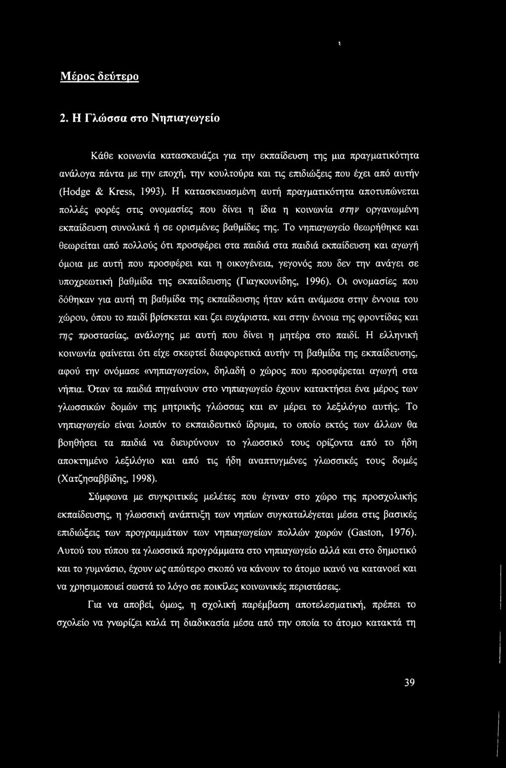 Η κατασκευασμένη αυτή πραγματικότητα αποτυπώνεται πολλές φορές στις ονομασίες που δίνει η ίδια η κοινωνία στην οργανωμένη εκπαίδευση συνολικά ή σε ορισμένες βαθμίδες της.