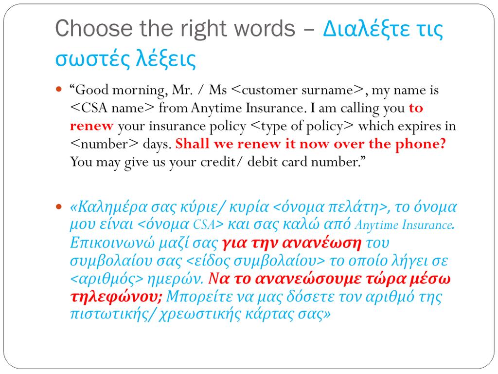 The words we use when communicating with a customer for the renewal of his/ her policy are really important therefore CSAs performing renewal calls shall use the following script and pay particular