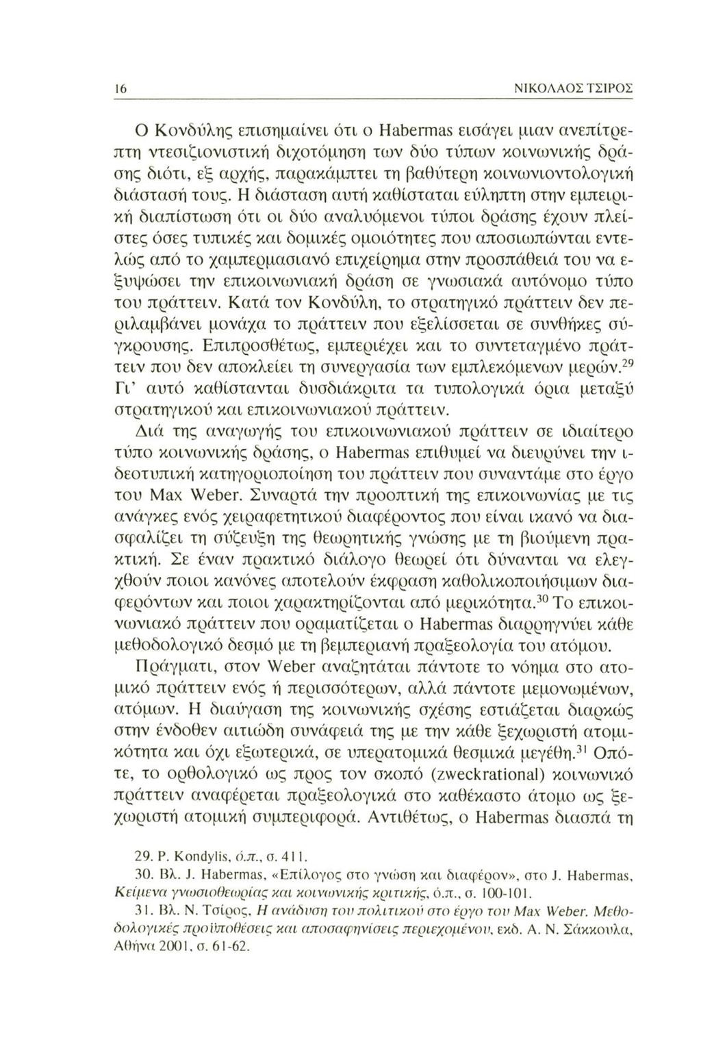 16 ΝΙΚΟΛΑΟΣ ΤΣΙΡΟΣ Ο Κονδύλης επισημαίνει ότι ο Habermas εισάγει μιαν ανεπίτρεπτη ντεσιζιονιστική διχοτόμηση των δύο τύπων κοινωνικής δράσης διότι, εξ αρχής, παρακάμπτει τη βαθύτερη κοινωνιοντολογική