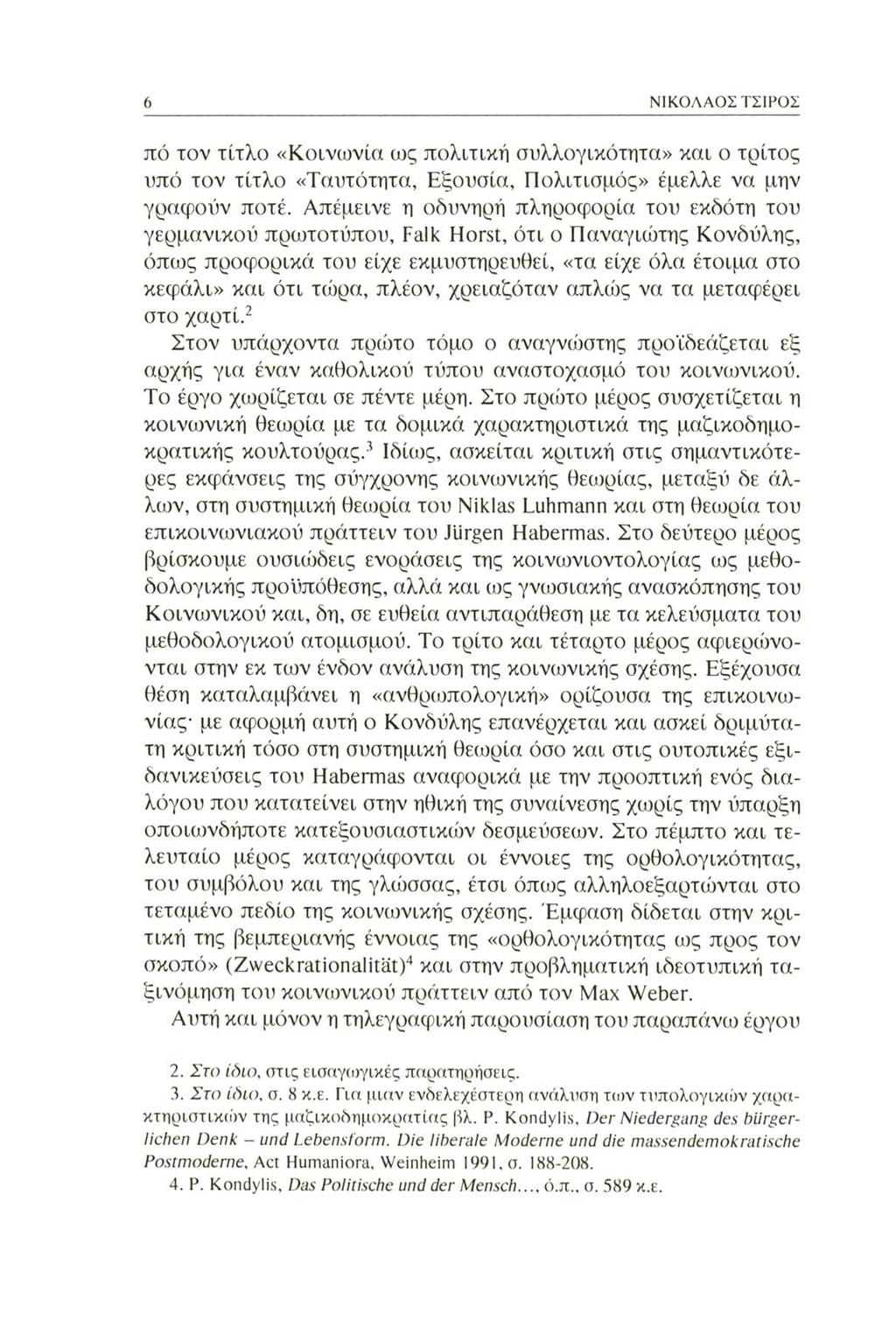 ΝΙΚΟΛΑΟΣ ΤΣΙΡΟΣ πό τον τίτλο «Κοινωνία ως πολιτική συλλογικότητα» και ο τρίτος υπό τον τίτλο «Ταυτότητα, Εξουσία, Πολιτισμός» έμελλε να μην γραφούν ποτέ.