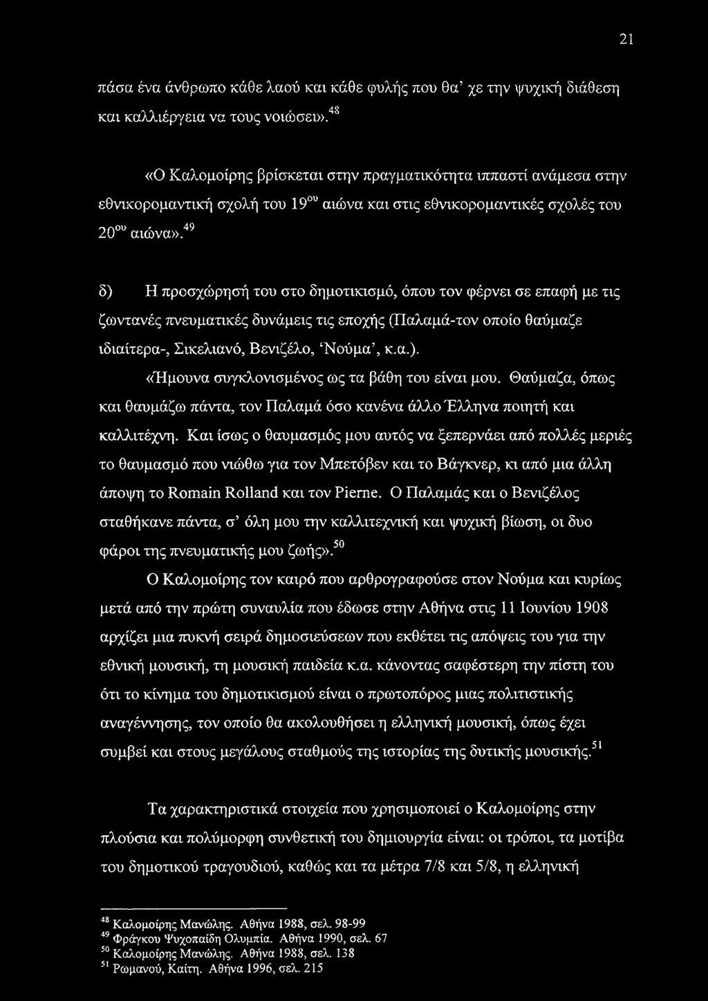 δ) Η προσχώρησή του στο δημοτικισμό, όπου τον φέρνει σε επαφή με τις ζωντανές πνευματικές δυνάμεις τις εποχής (Παλαμά-τον οποίο θαύμαζε ιδιαίτερα-, Σικελιανό, Βενιζέλο, Νούμα, κ.α.). «Ήμουνα συγκλονισμένος ως τα βάθη του είναι μου.