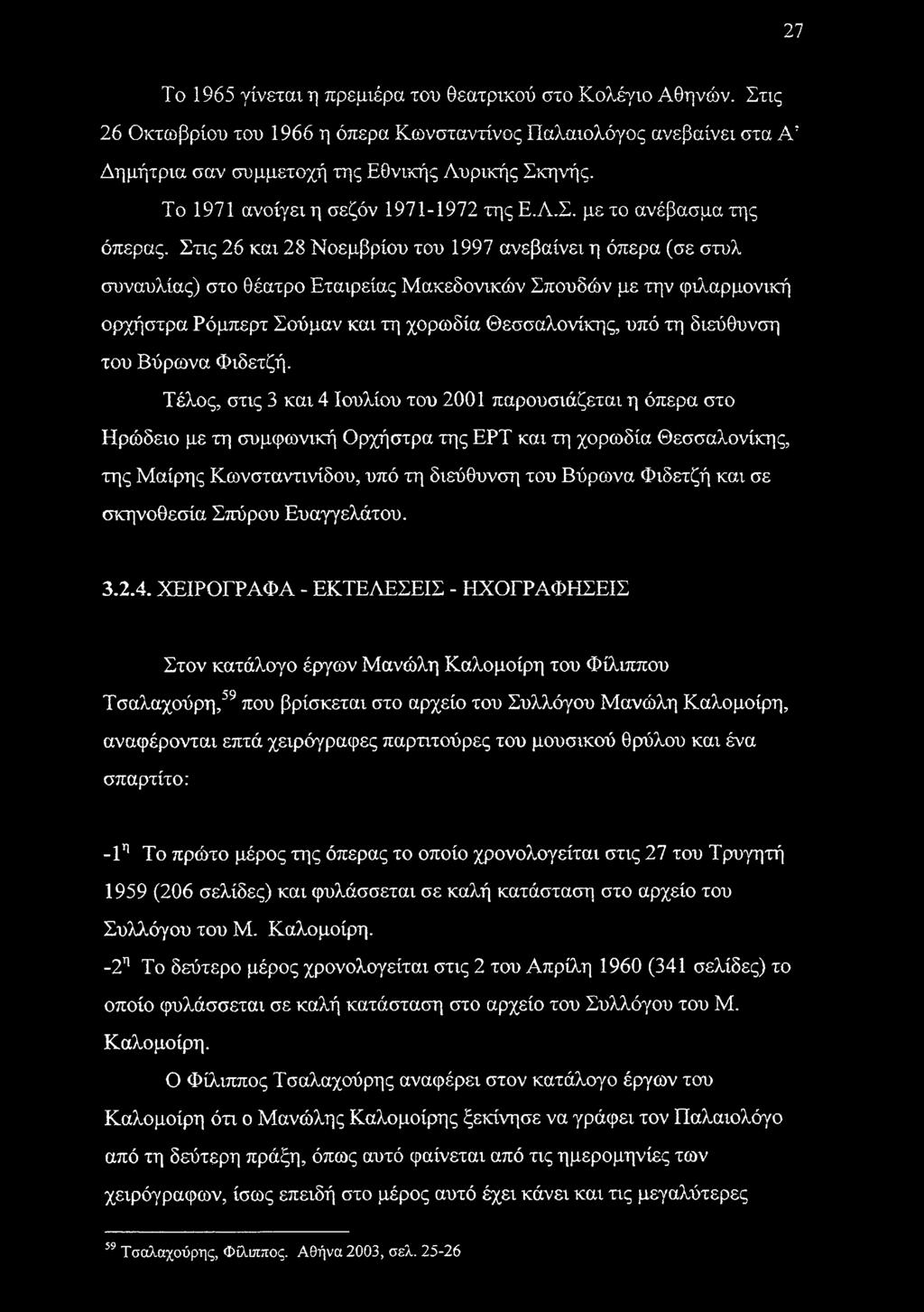 Στις 26 και 28 Νοεμβρίου του 1997 ανεβαίνει η όπερα (σε στυλ συναυλίας) στο θέατρο Εταιρείας Μακεδονικών Σπουδών με την φιλαρμονική ορχήστρα Ρόμπερτ Σούμαν και τη χορωδία Θεσσαλονίκης, υπό τη