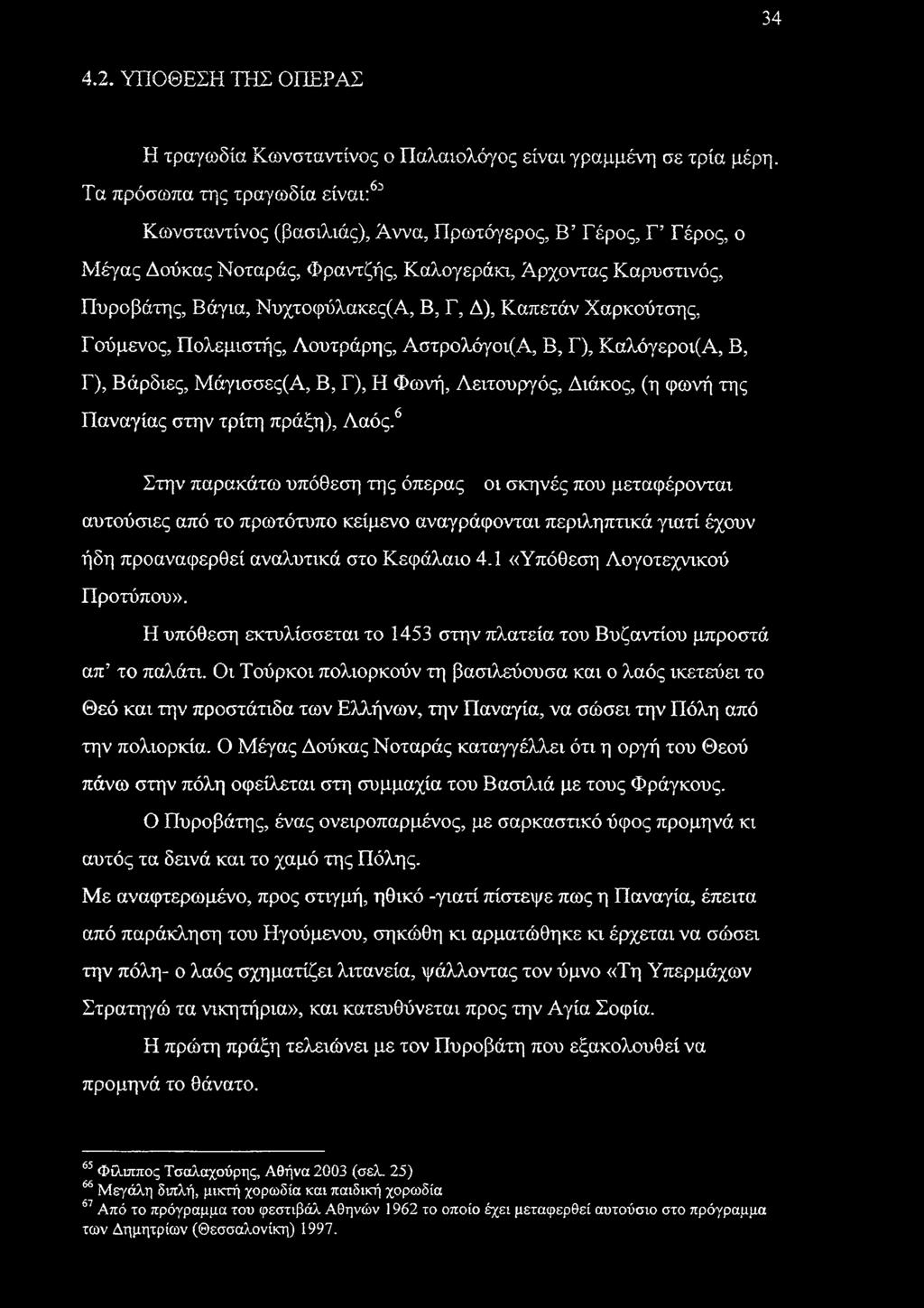 Γ, Δ), Καπετάν Χαρκούτσης, Γούμενος, Πολεμιστής, Λουτράρης, Αστρολόγοι(Α, Β, Γ), Καλόγεροι(Α, Β, Γ), Βάρδιες, Μάγισσες(Α, Β, Γ), Η Φωνή, Λειτουργός, Διάκος, (η φωνή της Παναγίας στην τρίτη πράξη),