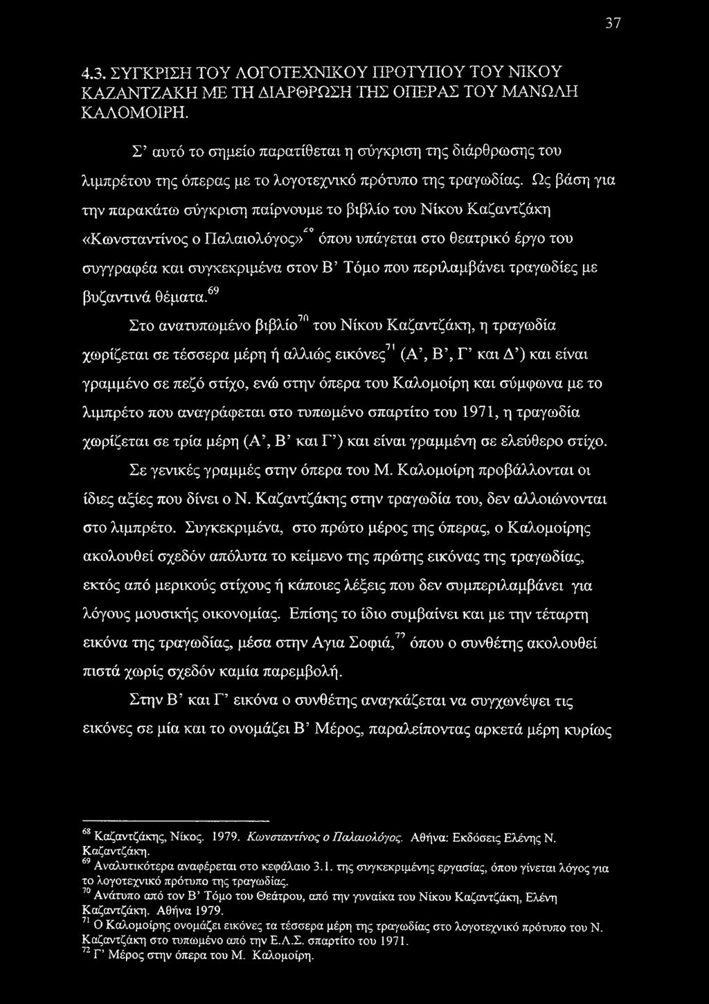 Ως βάση για την παρακάτω σύγκριση παίρνουμε το βιβλίο του Νίκου Καζαντζάκη c ο «Κωνσταντίνος ο Παλαιολόγος» όπου υπάγεται στο θεατρικό έργο του συγγραφέα και συγκεκριμένα στον Β Τόμο που περιλαμβάνει