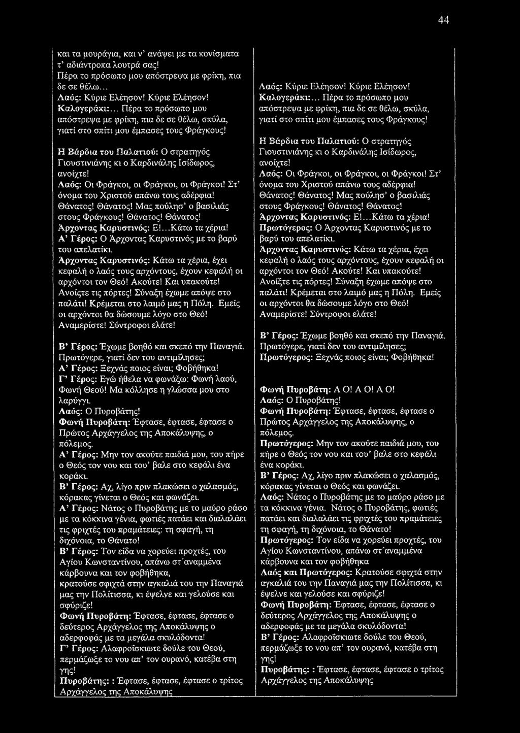44 και τα μουράγια, και ν ανάψει με τα κονίσματα τ αδιάντροπα λουτρά σας! Πέρα το πρόσωπο μου απόστρεψα με φρίκη, πια δε σε θέλω... Λαός: Κύριε Ελέησον! Κύριε Ελέησον! Καλογεράκι:.