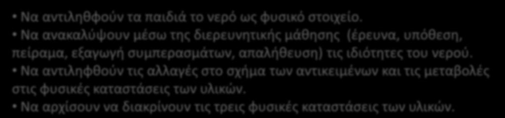 Να ανακαλύψουν μέσω της διερευνητικής μάθησης (έρευνα, υπόθεση, πείραμα, εξαγωγή συμπερασμάτων, απαλήθευση) τις ιδιότητες του νερού.