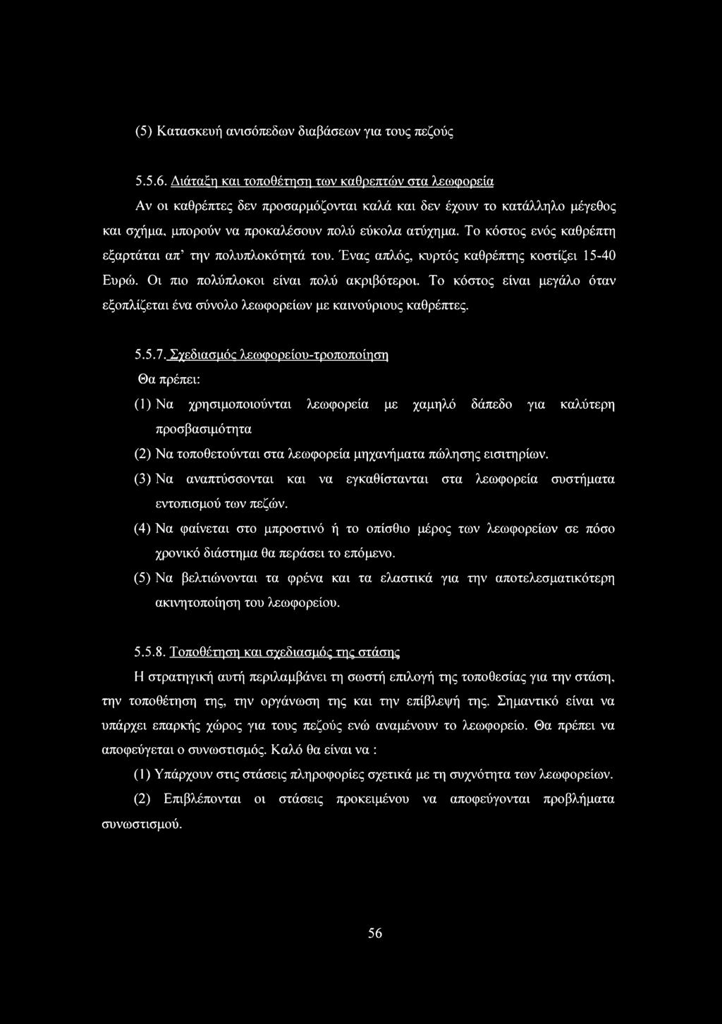 Το κόστος ενός καθρέπτη εξαρτάται απ την πολυπλοκότητά του. Ένας απλός, κυρτός καθρέπτης κοστίζει 5-40 Ευρώ. ι πιο πολύπλοκοι είναι πολύ ακριβότεροι.