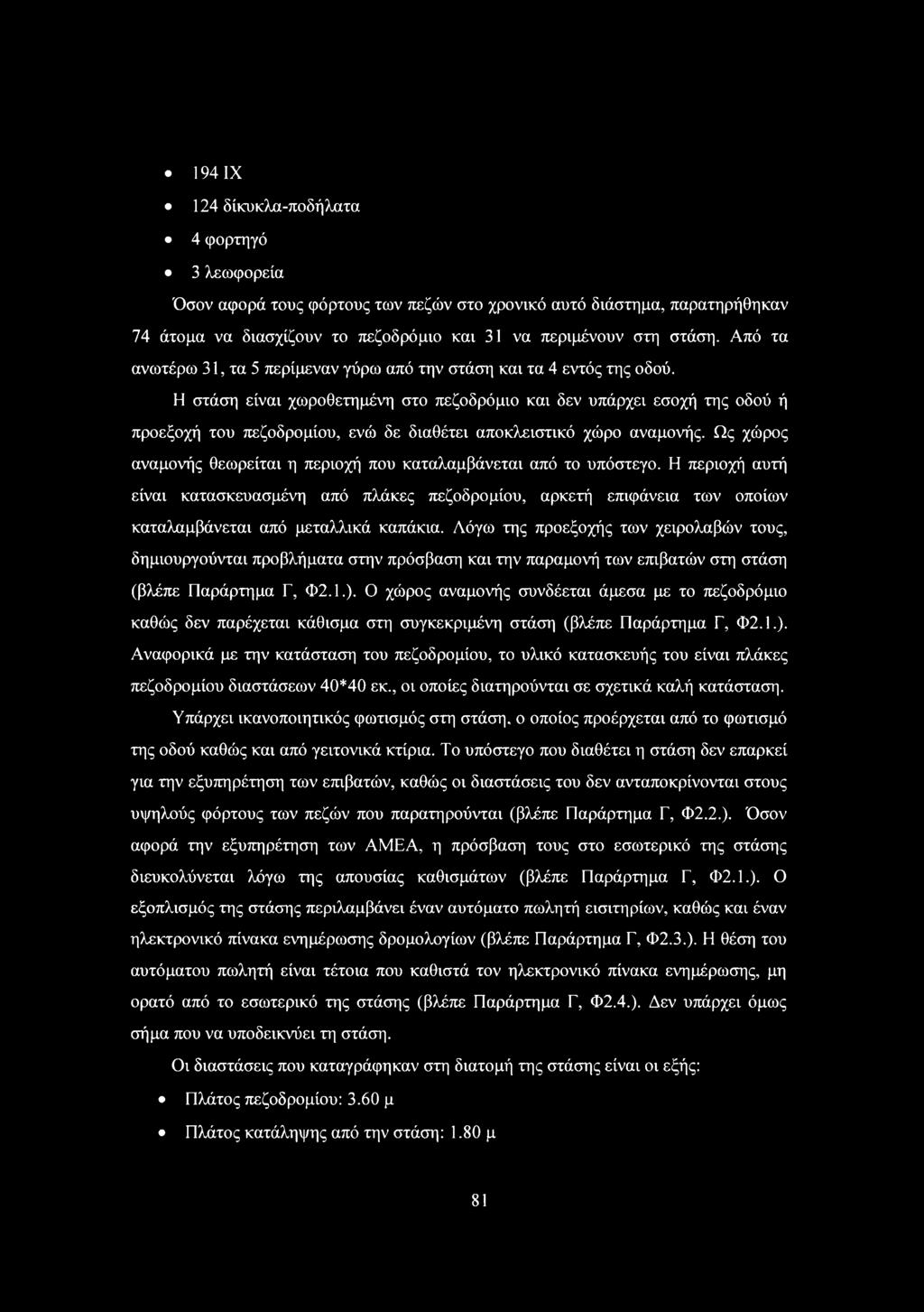 Η στάση είναι χωροθετημένη στο πεζοδρόμιο και δεν υπάρχει εσοχή της οδού ή προεξοχή του πεζοδρομίου, ενώ δε διαθέτει αποκλειστικό χώρο αναμονής.