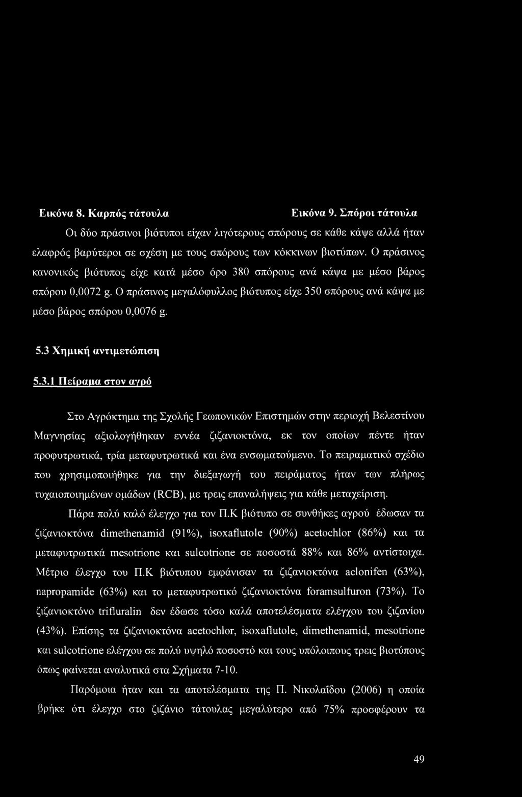 3 Χημική αντιμετώπιση 5.3.1 Πείραιια στον αγρό Στο Αγρόκτημα της Σχολής Γεωπονικών Επιστημών στην περιοχή Βελεστίνου Μαγνησίας αξιολογήθηκαν εννέα ζιζανιοκτόνα, εκ τον οποίων πέντε ήταν προφυτρωτικά,