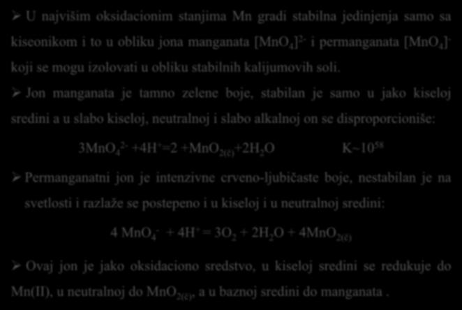 Jon manganata je tamno zelene boje, stabilan je samo u jako kiseloj sredini a u slabo kiseloj, neutralnoj i slabo alkalnoj on se disproporcioniše: 3MnO 2-4 +4H + =2 +MnO 2(č) +2H 2 O
