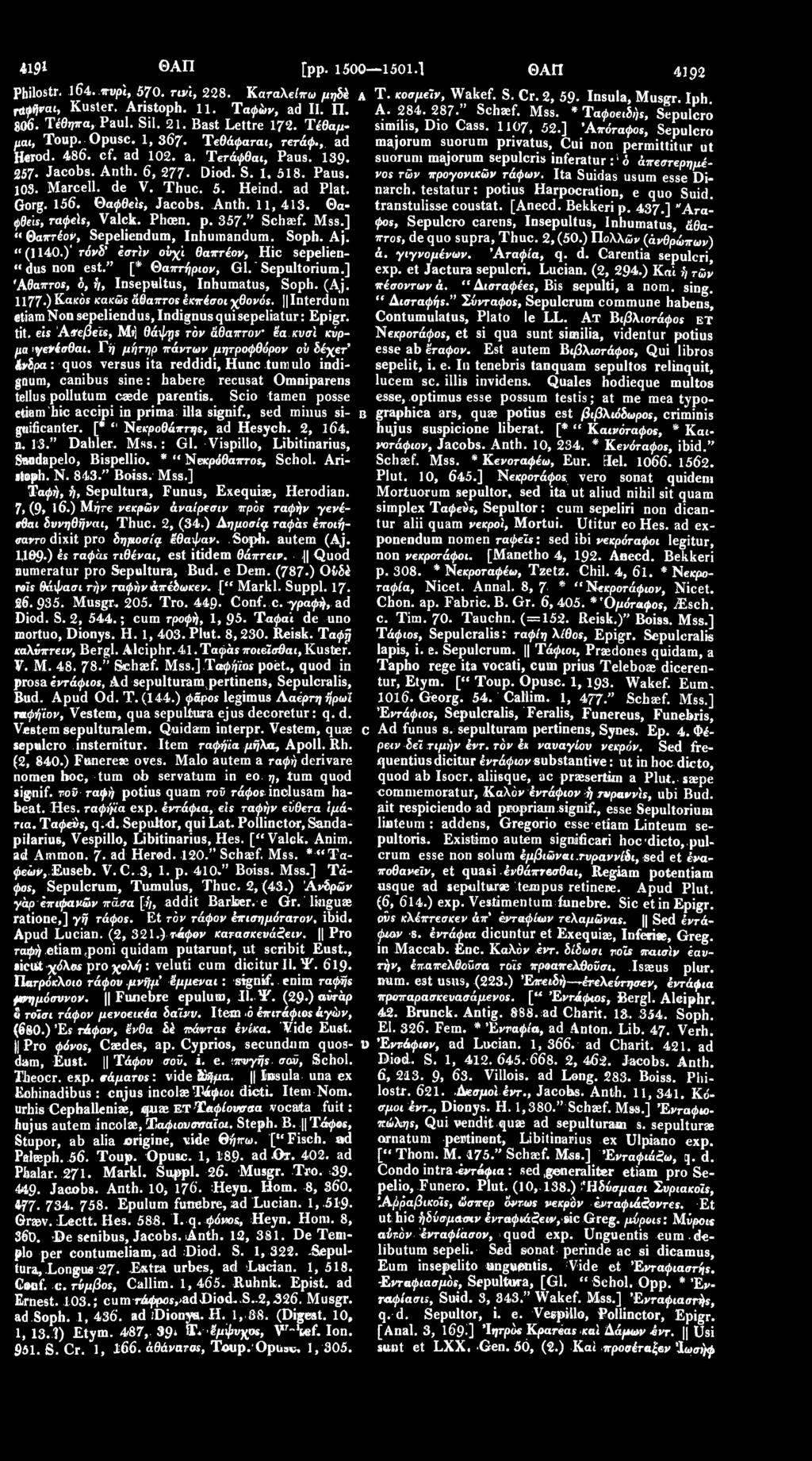 Anth. 11, 413. Θαφθειs, ταφείς, Valck. Phoen. p. 357 " Schaef. Mss.] "Θαπτέον, Sepeliendum, Inhumandum. Soph. Aj. " (1140.)' τάνδ' εστίν ούχι θαπτέον, Hic sepelien- " dus ηοη est." [* Θαπτήριον, Gl.