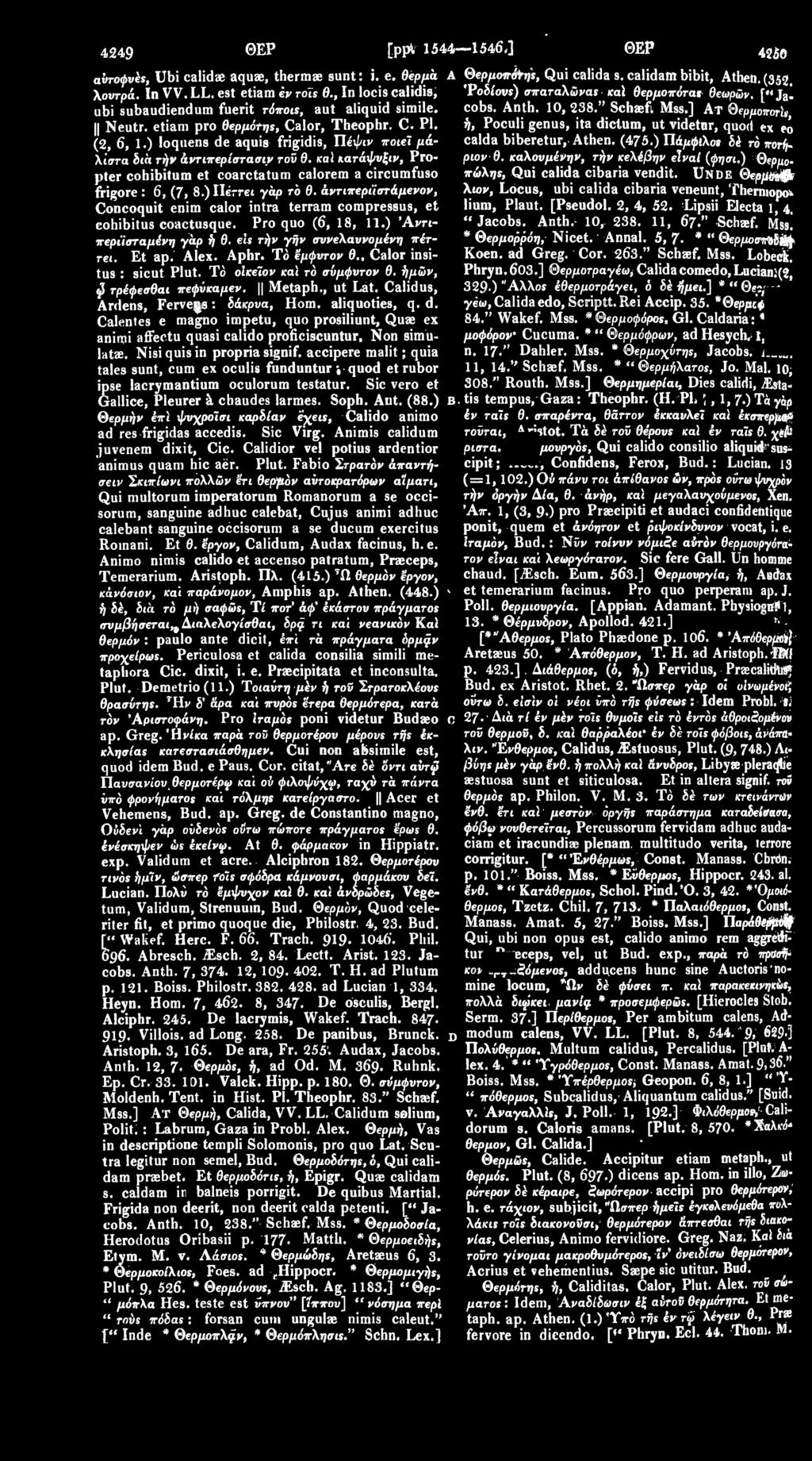 etiam pro θερμότης, Calor, Theophr. C. Pl. ή, Poculi genus, ita dicium, ut videtnr, quod ex eo (2, 6, 1.) loqnens de aquis frigidis, Πέψιν ποιεϊ μάλιστα διά τήν άντιπερίστασιν τοϋ θ.